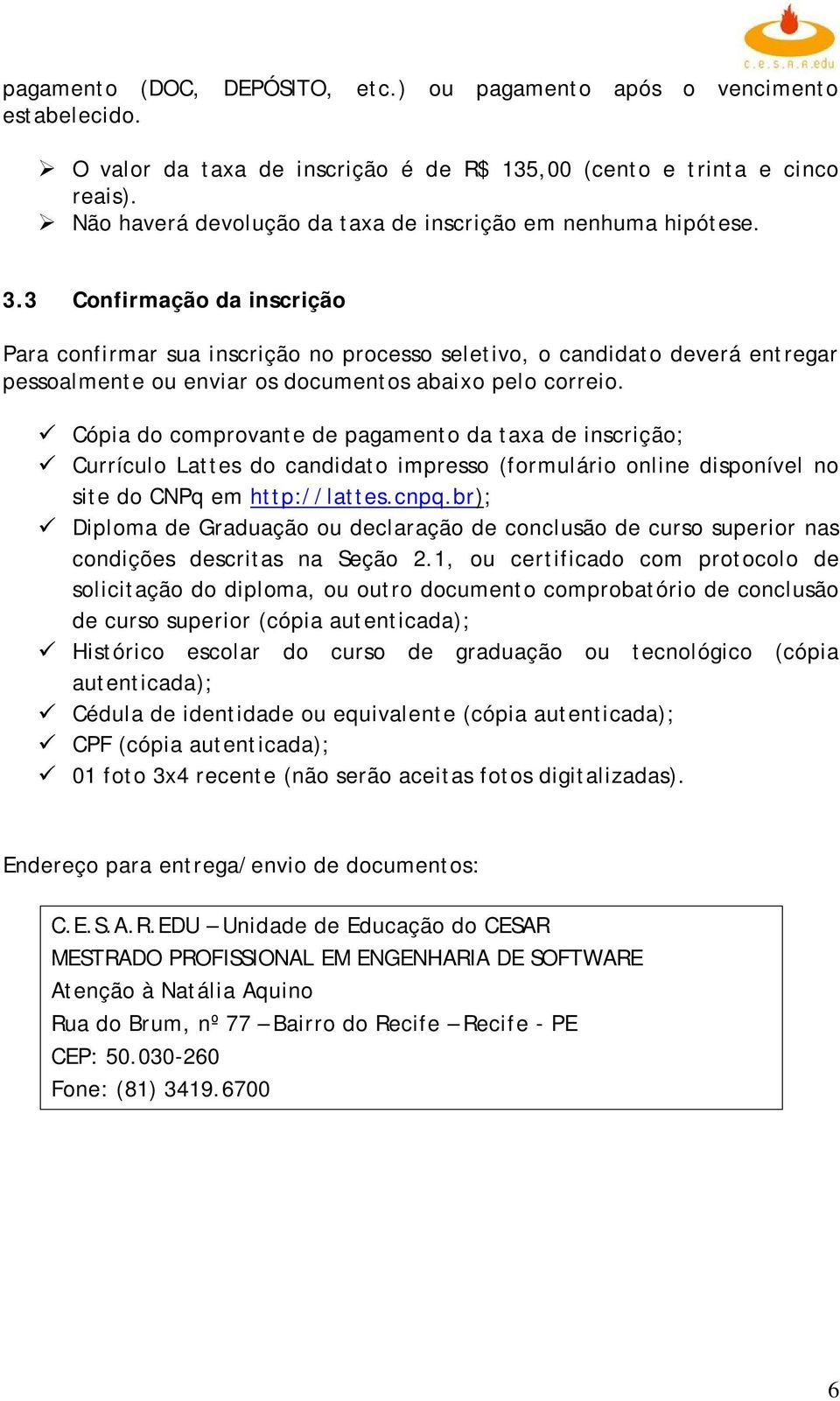 3 Confirmação da inscrição Para confirmar sua inscrição no processo seletivo, o candidato deverá entregar pessoalmente ou enviar os documentos abaixo pelo correio.