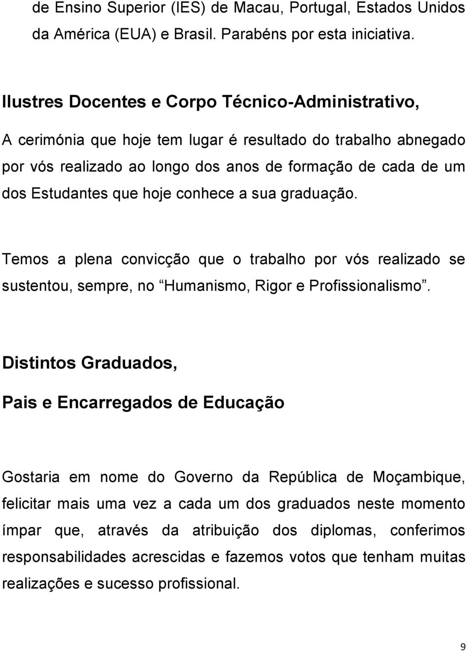 hoje conhece a sua graduação. Temos a plena convicção que o trabalho por vós realizado se sustentou, sempre, no Humanismo, Rigor e Profissionalismo.