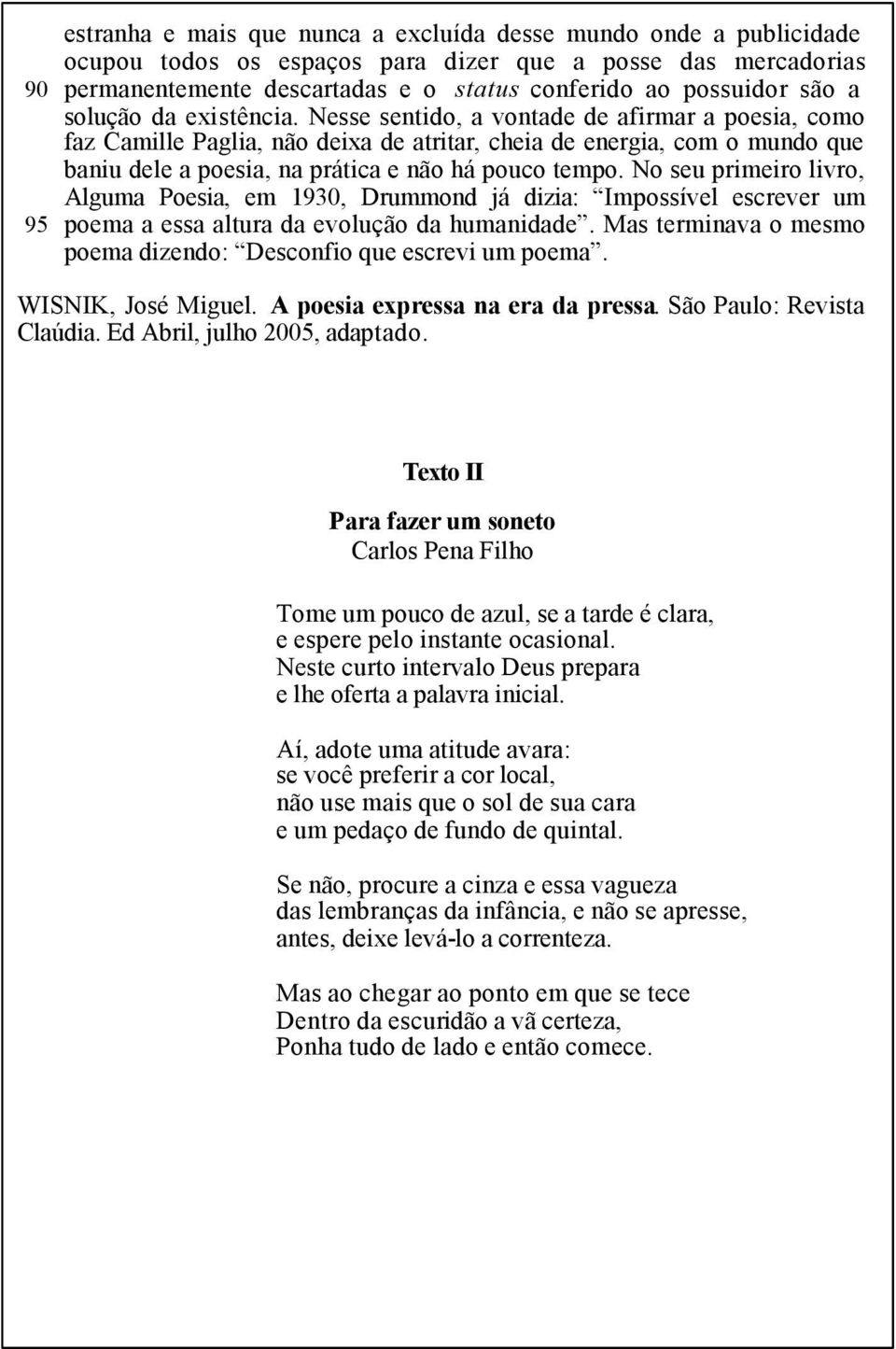 Nesse sentido, a vontade de afirmar a poesia, como faz Camille Paglia, não deixa de atritar, cheia de energia, com o mundo que baniu dele a poesia, na prática e não há pouco tempo.