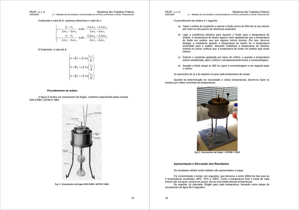 procedimento de análise é o seginte: a) Tapar o orifício do recipiente e colocar o flído (cerca de 5 ml) no se interior até cobrir os três pontos de referência existentes; b) Ligar a resistência