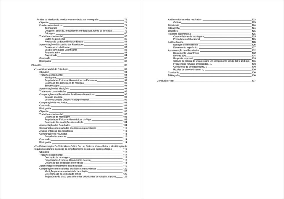 84 Conclsão 85 Bibliografia 85 Vibrações 87 V Análise Modal de Estrtras 89 Objectivo 9 Trabalho experimental 9 Montagem 9 Propriedades Físicas e Geométricas da Estrtras 9 Descrição das Condições de