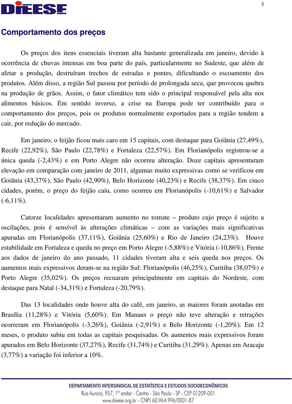 Além disso, a região Sul passou por período de prolongada seca, que provocou quebra na produção de grãos. Assim, o fator climático tem sido o principal responsável pela alta nos alimentos básicos.