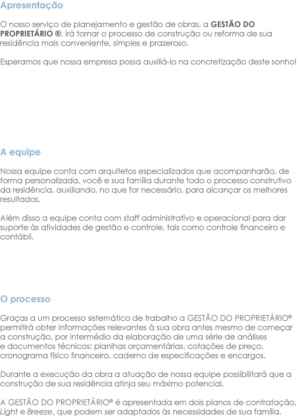 A equipe Nossa equipe conta com arquitetos especializados que acompanharão, de forma personalizada, você e sua família durante todo o processo construtivo da residência, auxiliando, no que for