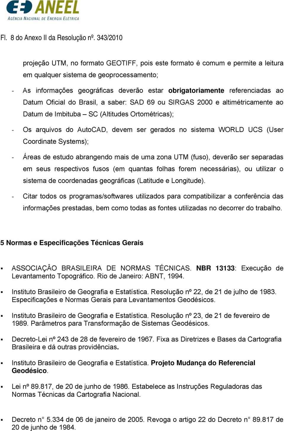 referenciadas ao Datum Oficial do Brasil, a saber: SAD 69 ou SIRGAS 2000 e altimétricamente ao Datum de Imbituba SC (Altitudes Ortométricas); - Os arquivos do AutoCAD, devem ser gerados no sistema