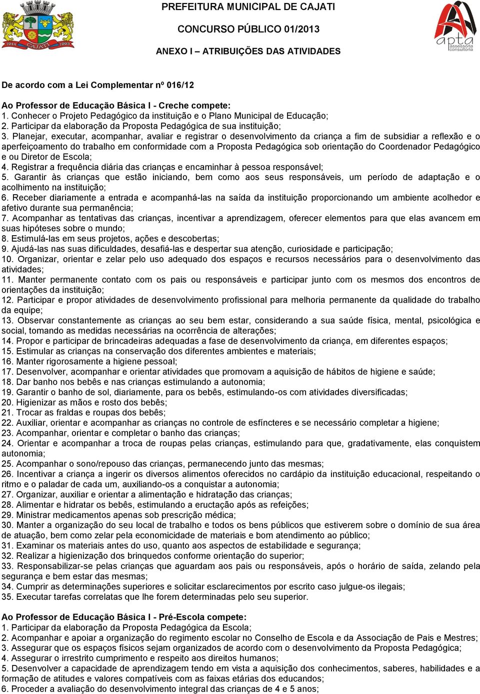 Planejar, executar, acompanhar, avaliar e registrar o desenvolvimento da criança a fim de subsidiar a reflexão e o aperfeiçoamento do trabalho em conformidade com a Proposta Pedagógica sob orientação