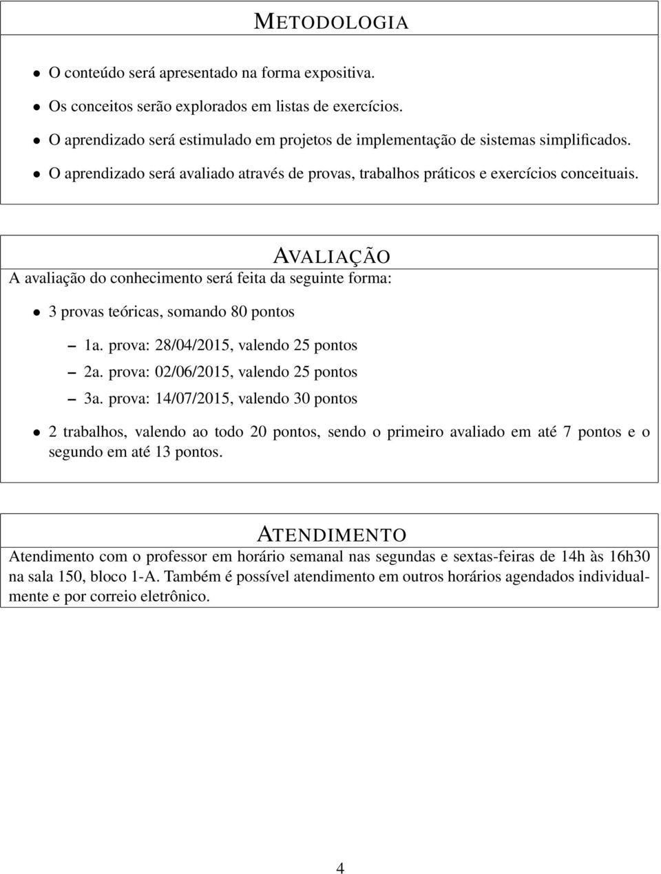 AVALIAÇÃO A avaliação do conhecimento será feita da seguinte forma: 3 provas teóricas, somando 80 pontos 1a. prova: 28/04/2015, valendo 25 pontos 2a. prova: 02/06/2015, valendo 25 pontos 3a.