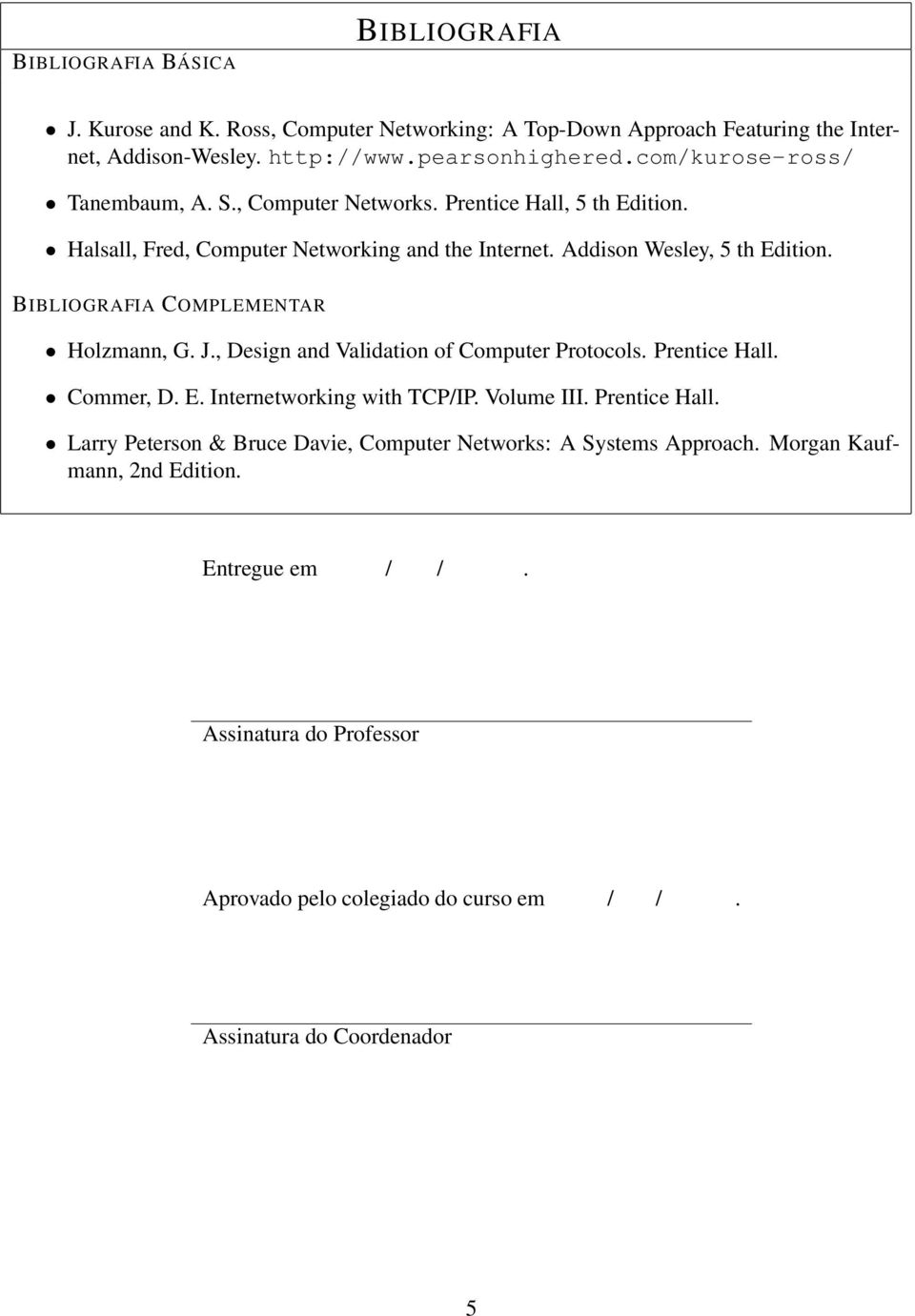 BIBLIOGRAFIA COMPLEMENTAR Holzmann, G. J., Design and Validation of Computer Protocols. Prentice Hall. Commer, D. E. Internetworking with TCP/IP. Volume III. Prentice Hall. Larry Peterson & Bruce Davie, Computer Networks: A Systems Approach.