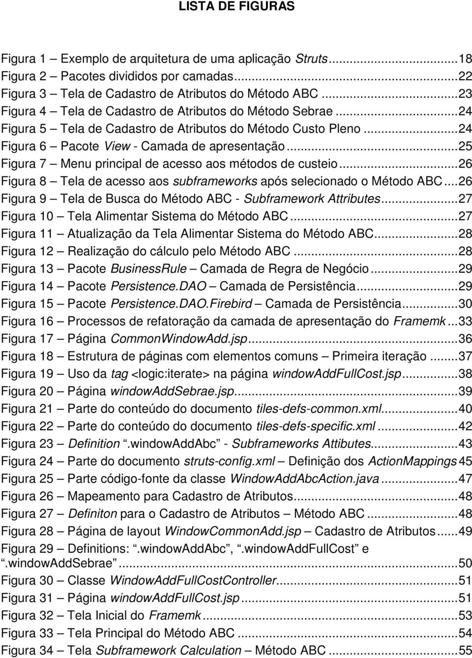 .. 25 Figura 7 Menu principal de acesso aos métodos de custeio... 26 Figura 8 Tela de acesso aos subframeworks após selecionado o Método ABC.