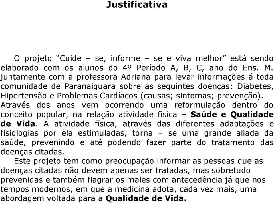 Através dos anos vem ocorrendo uma reformulação dentro do conceito popular, na relação atividade física Saúde e Qualidade de Vida.