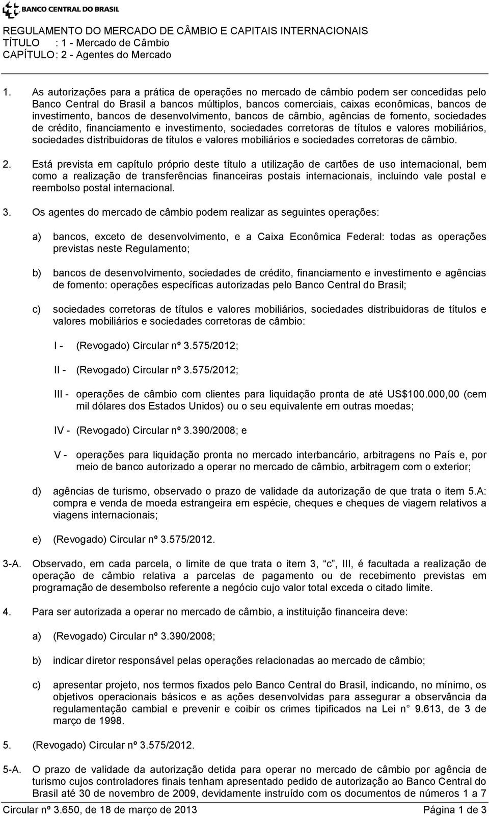 bancos de desenvolvimento, bancos de câmbio, agências de fomento, sociedades de crédito, financiamento e investimento, sociedades corretoras de títulos e valores mobiliários, sociedades