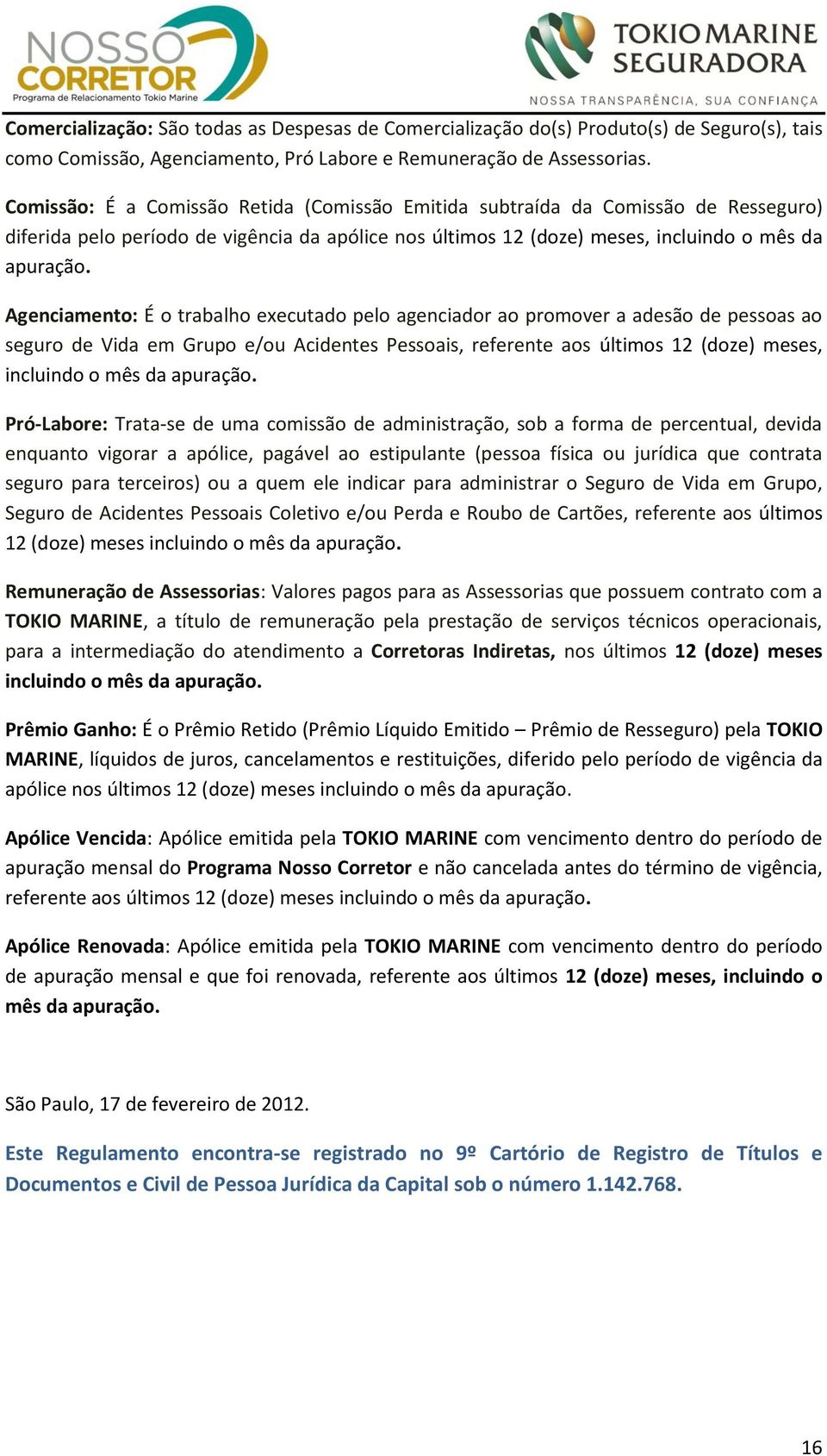 Agenciamento: É o trabalho executado pelo agenciador ao promover a adesão de pessoas ao seguro de Vida em Grupo e/ou Acidentes Pessoais, referente aos últimos 12 (doze) meses, incluindo o mês da