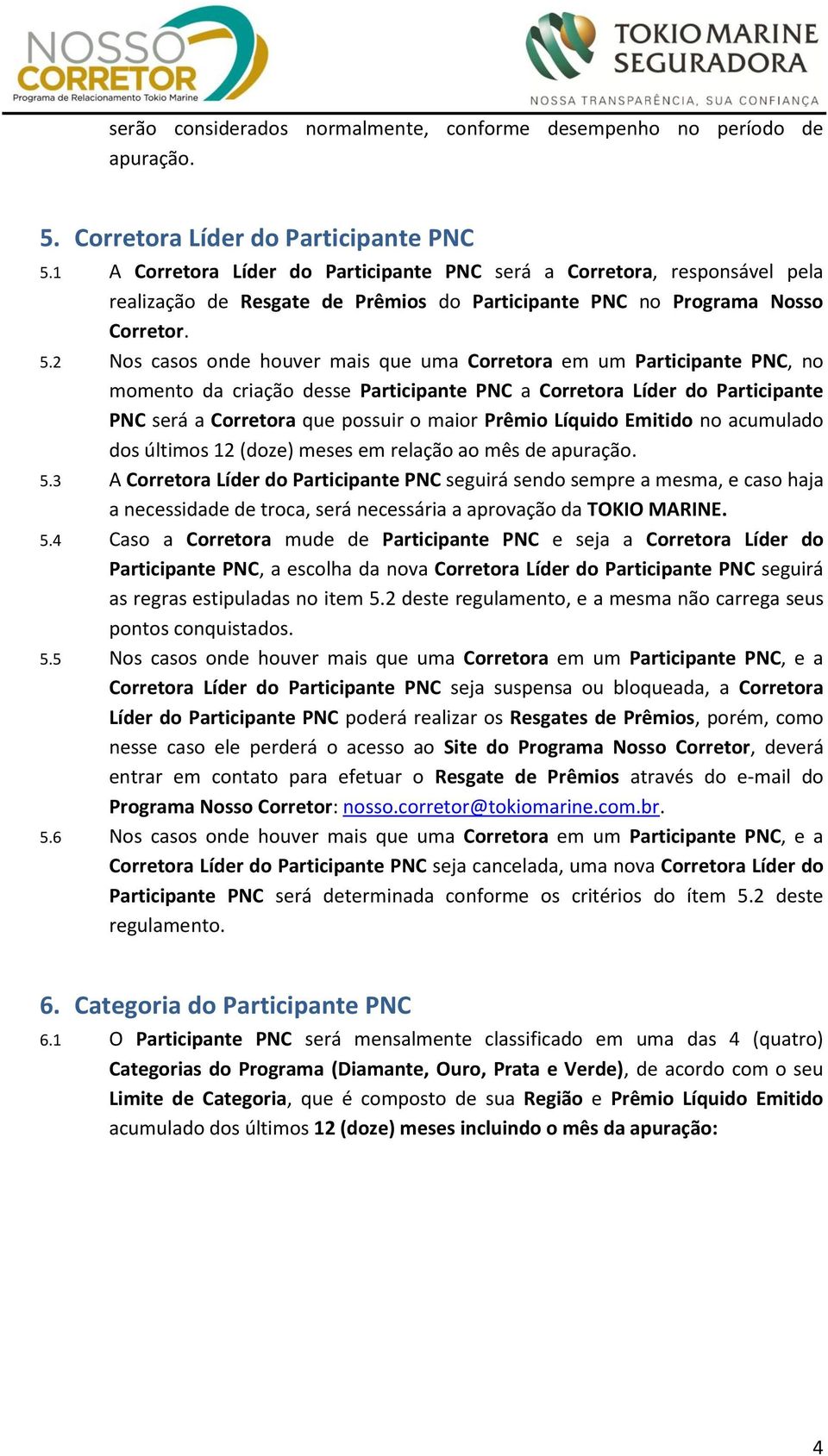 2 Nos casos onde houver mais que uma Corretora em um Participante PNC, no momento da criação desse Participante PNC a Corretora Líder do Participante PNC será a Corretora que possuir o maior Prêmio