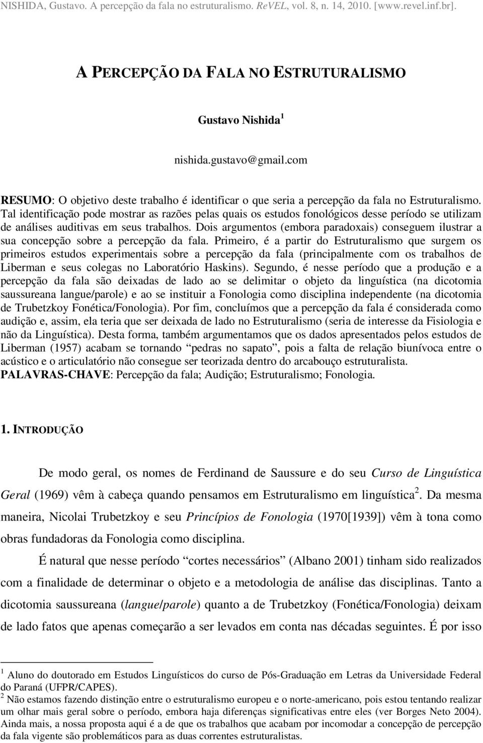 Tal identificação pode mostrar as razões pelas quais os estudos fonológicos desse período se utilizam de análises auditivas em seus trabalhos.