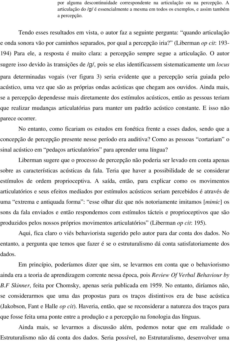 (Liberman op cit: 193-194) Para ele, a resposta é muito clara: a percepção sempre segue a articulação.