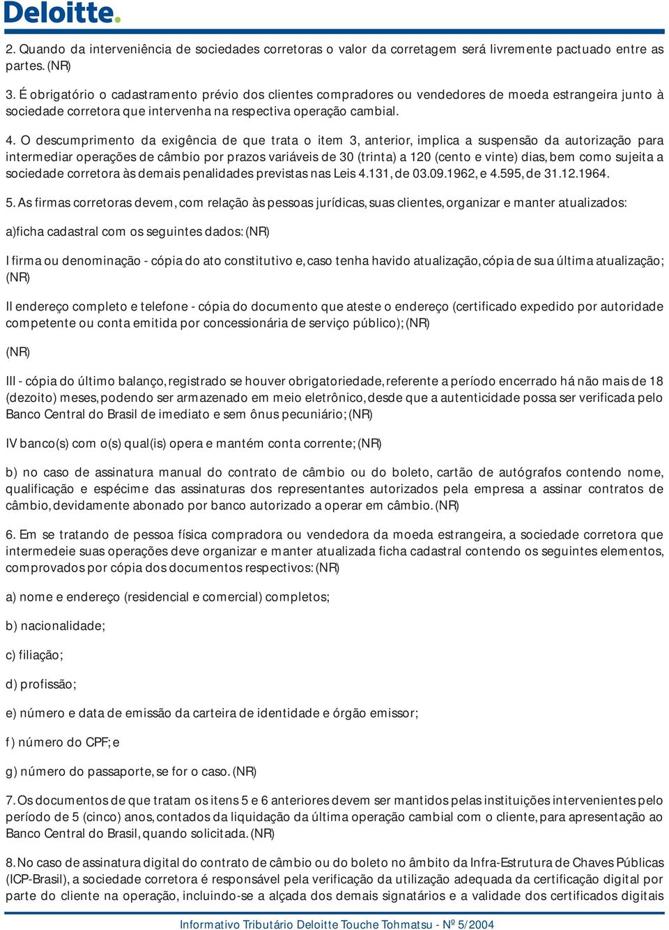 O descumprimento da exigência de que trata o item 3, anterior, implica a suspensão da autorização para intermediar operações de câmbio por prazos variáveis de 30 (trinta) a 120 (cento e vinte) dias,