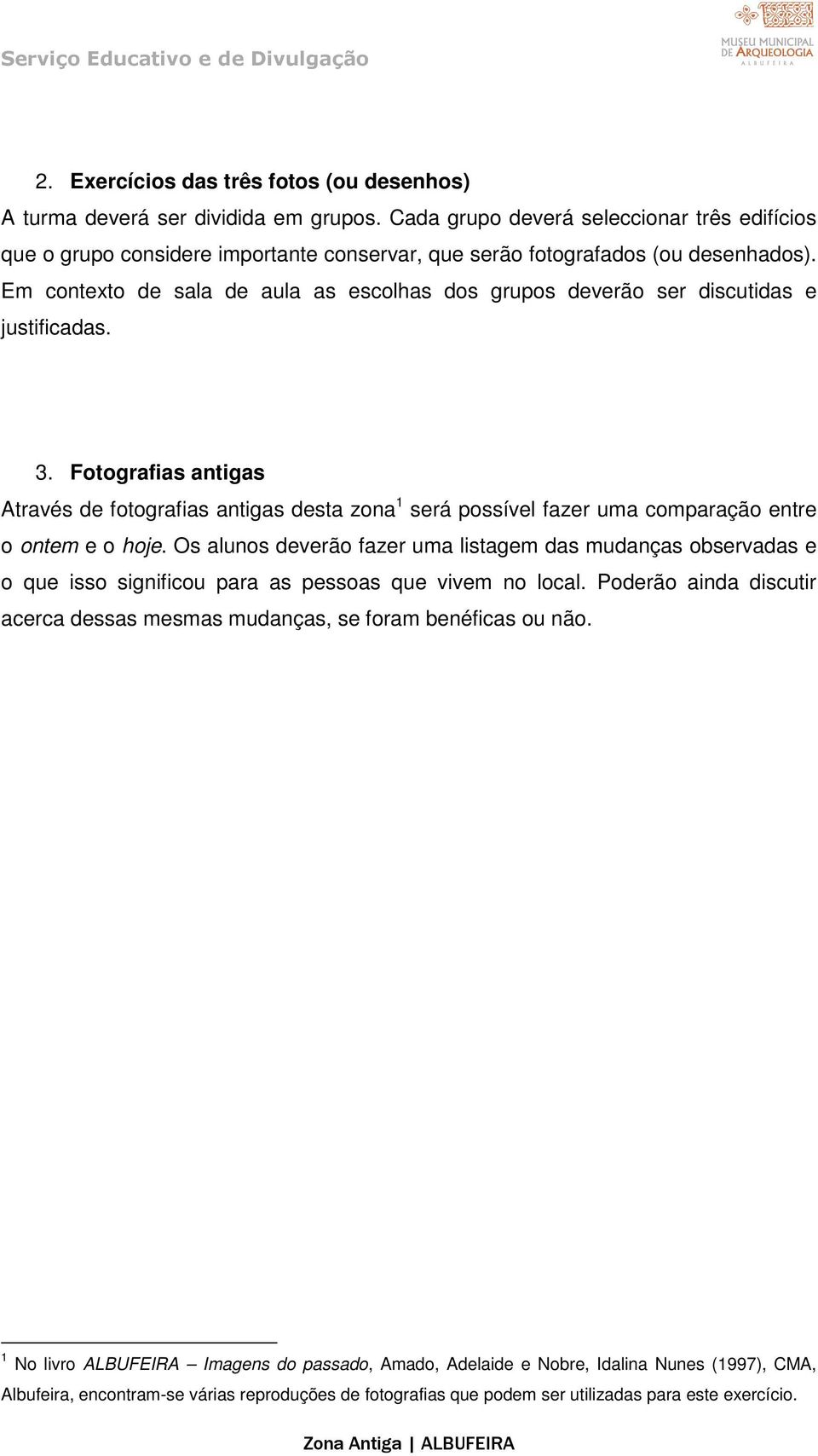 Em contexto de sala de aula as escolhas dos grupos deverão ser discutidas e justificadas. 3.