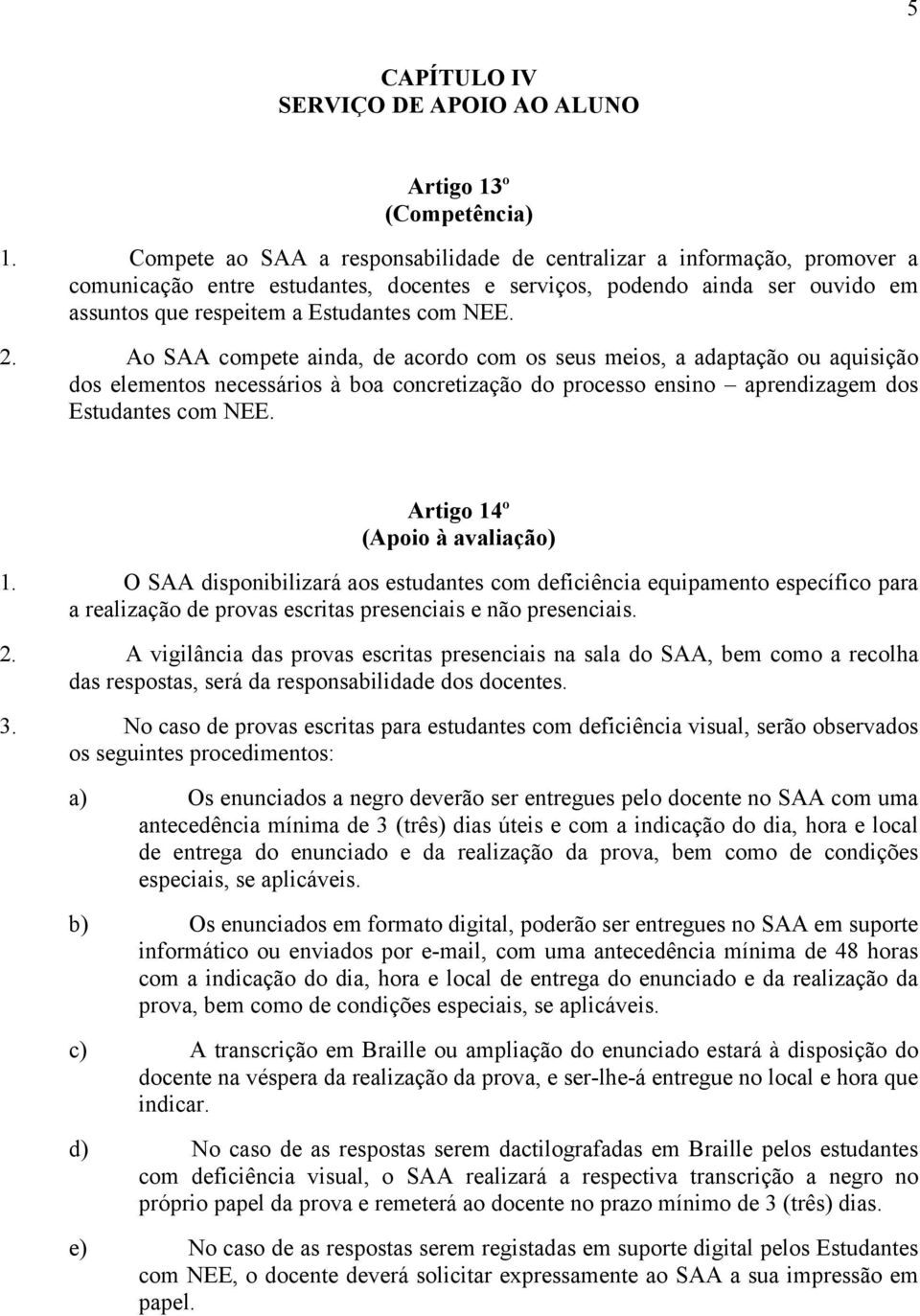 Ao SAA compete ainda, de acordo com os seus meios, a adaptação ou aquisição dos elementos necessários à boa concretização do processo ensino aprendizagem dos Estudantes com NEE.