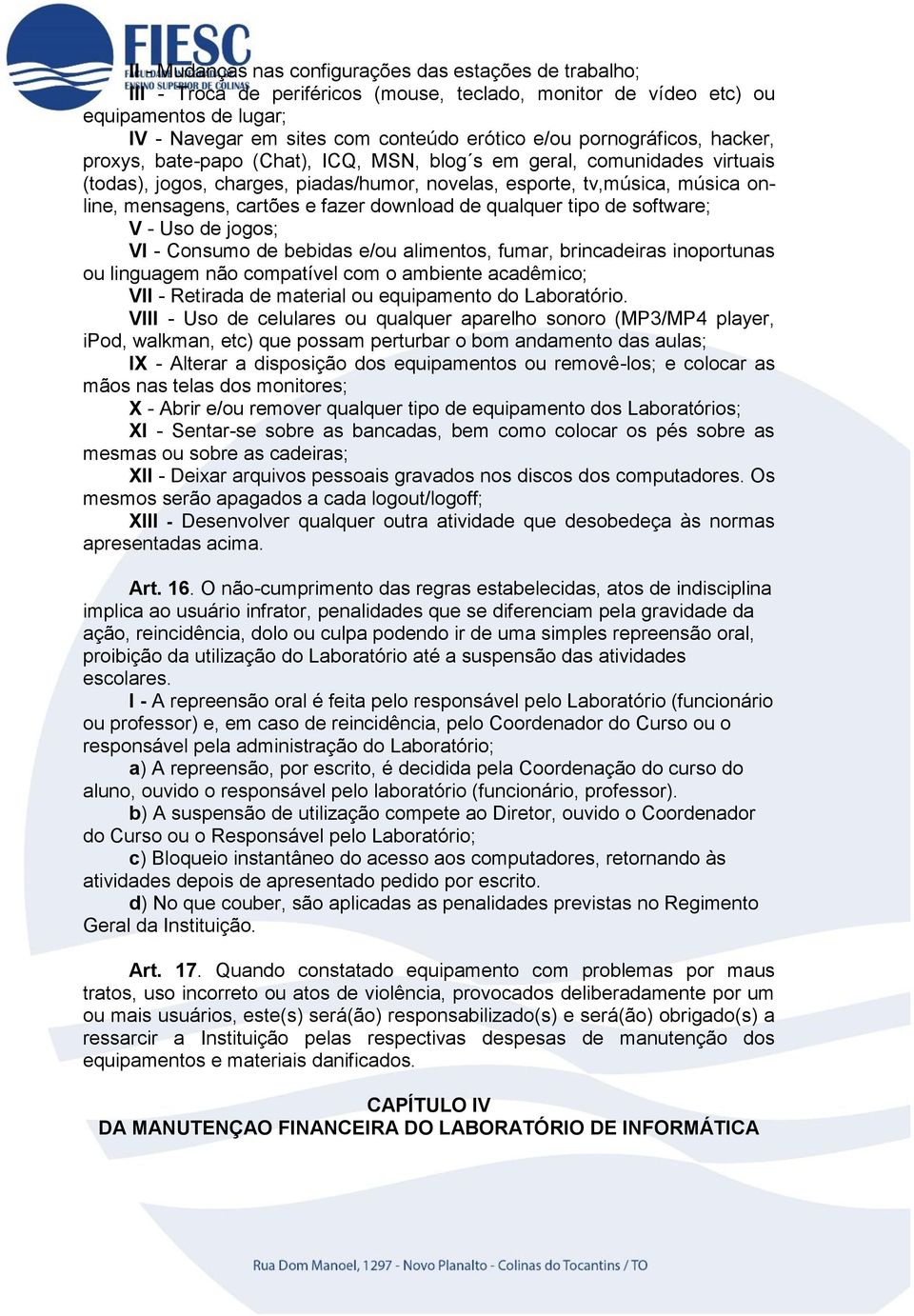 e fazer download de qualquer tipo de software; V - Uso de jogos; VI - Consumo de bebidas e/ou alimentos, fumar, brincadeiras inoportunas ou linguagem não compatível com o ambiente acadêmico; VII -