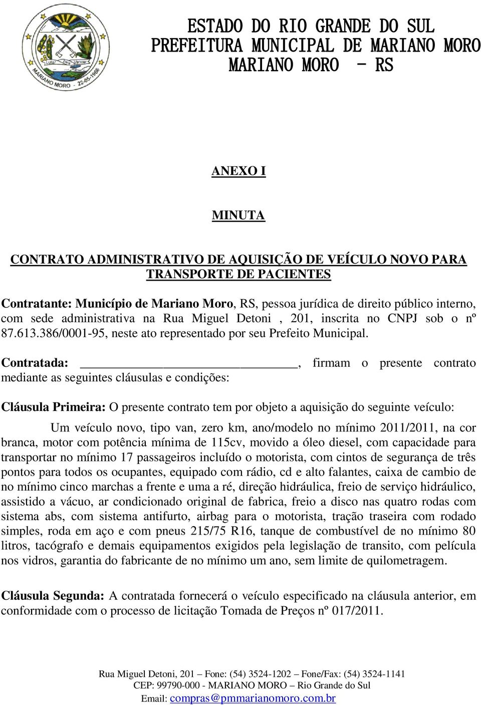 Contratada:, firmam o presente contrato mediante as seguintes cláusulas e condições: Cláusula Primeira: O presente contrato tem por objeto a aquisição do seguinte veículo: Um veículo novo, tipo van,