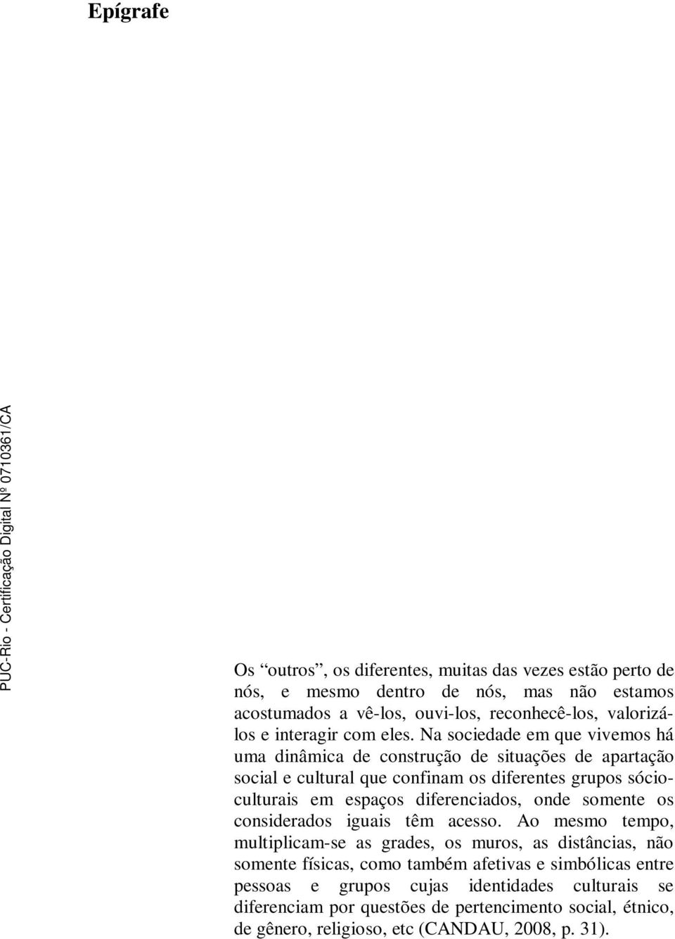 Na sociedade em que vivemos há uma dinâmica de construção de situações de apartação social e cultural que confinam os diferentes grupos sócioculturais em espaços