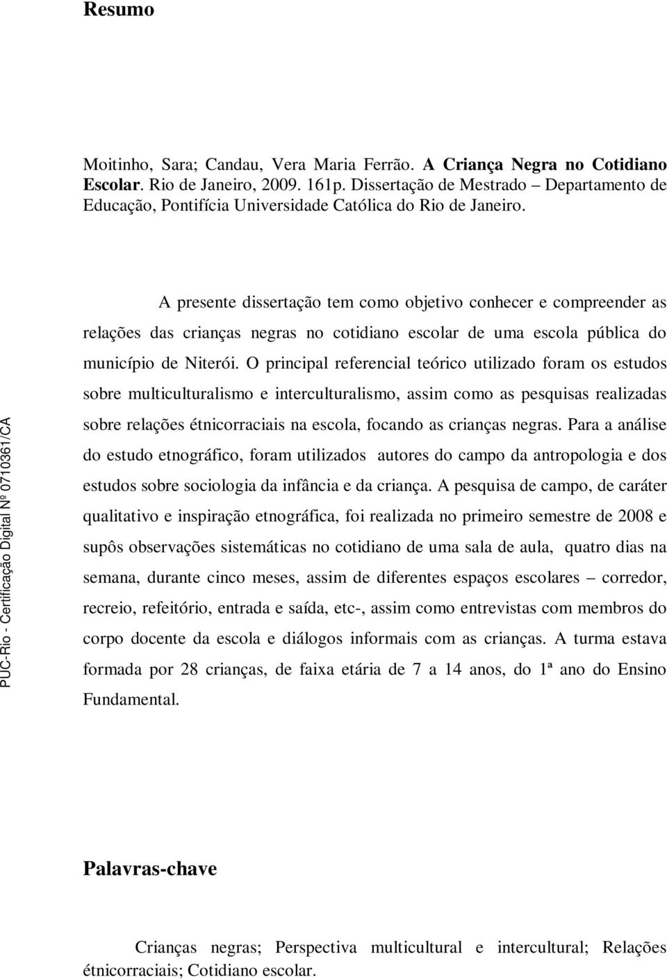 A presente dissertação tem como objetivo conhecer e compreender as relações das crianças negras no cotidiano escolar de uma escola pública do município de Niterói.