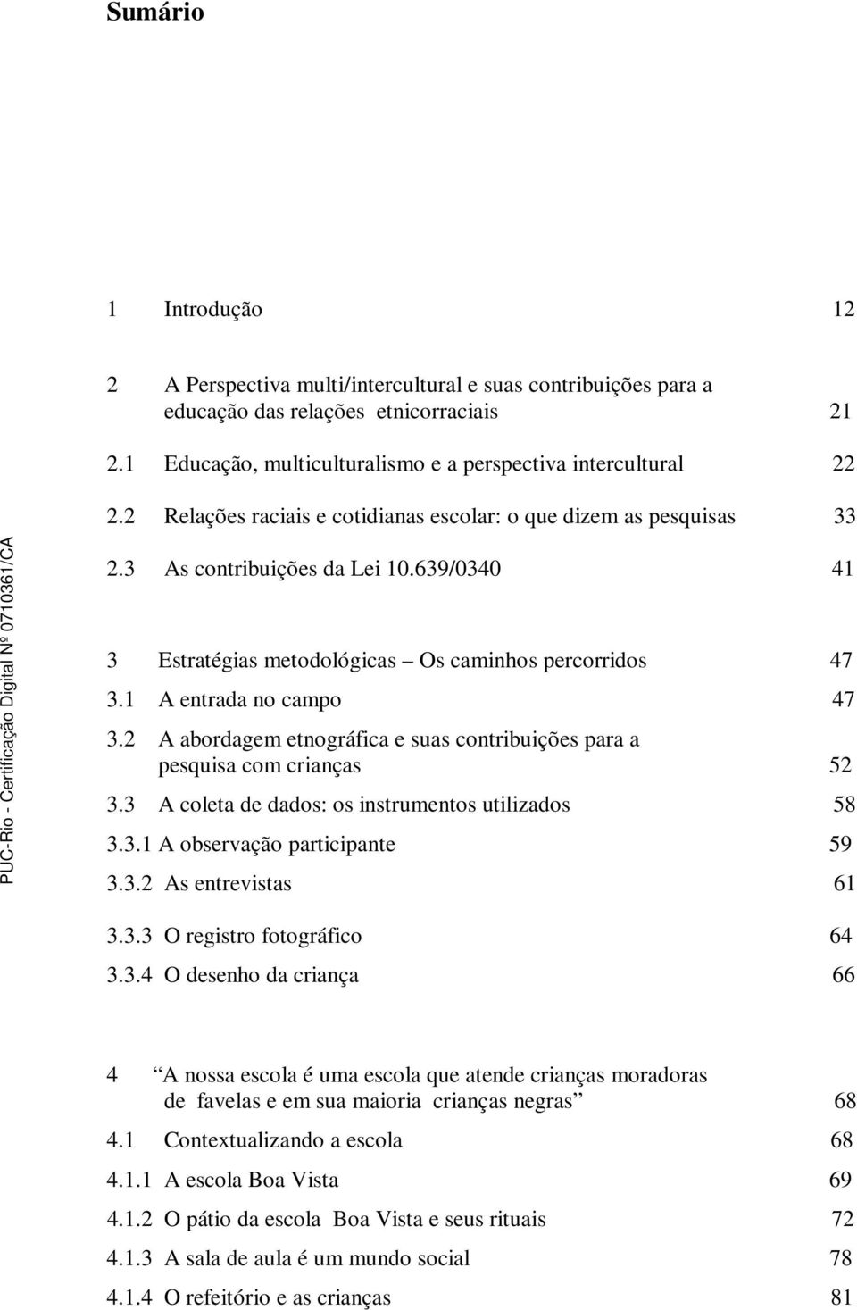 2 A abordagem etnográfica e suas contribuições para a pesquisa com crianças 52 3.3 A coleta de dados: os instrumentos utilizados 58 3.3.1 A observação participante 59 3.3.2 As entrevistas 61 3.3.3 O registro fotográfico 64 3.