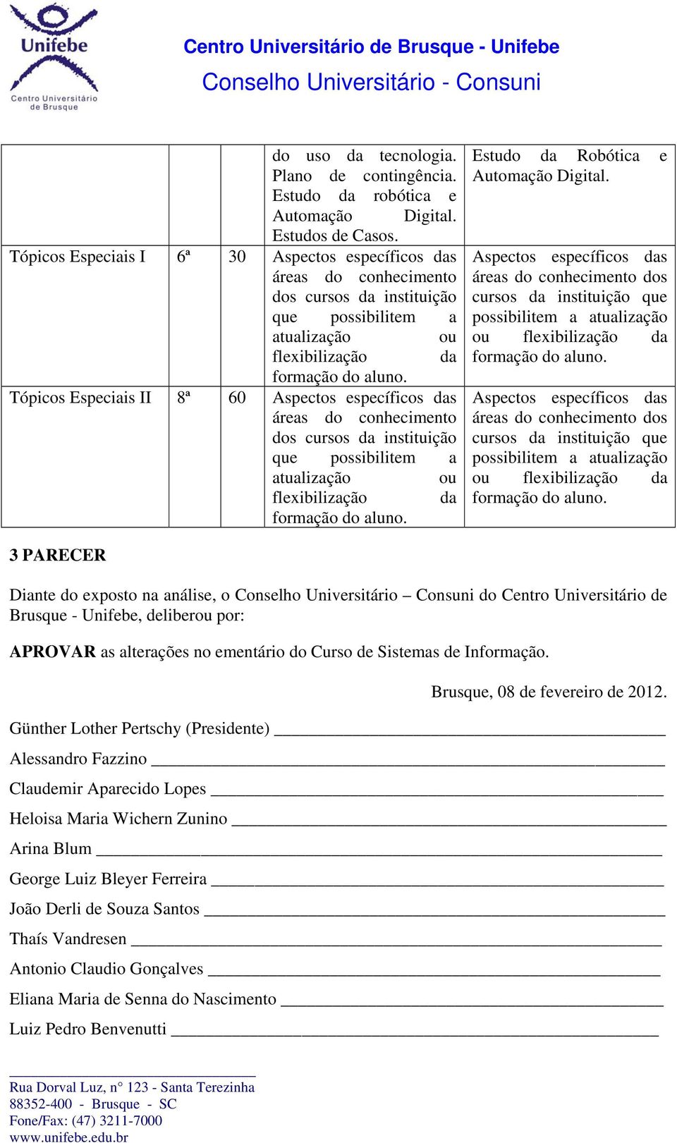 Tópicos Espciais II 8ª 60 Aspctos spcíficos das áras do conhcimnto dos cursos da instituição qu possibilitm a atualização ou flxibilização da formação do aluno. Estudo da Robótica Automação Digital.