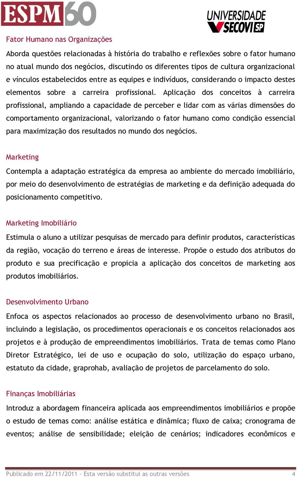 Aplicação dos conceitos à carreira profissional, ampliando a capacidade de perceber e lidar com as várias dimensões do comportamento organizacional, valorizando o fator humano como condição essencial