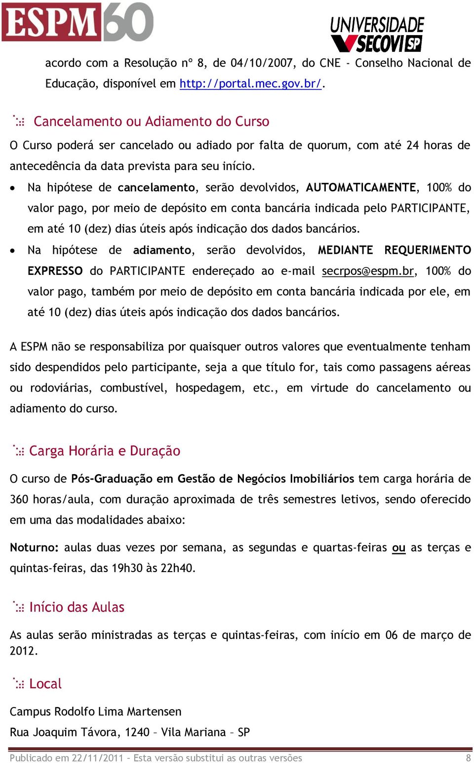 Na hipótese de cancelamento, serão devolvidos, AUTOMATICAMENTE, 100% do valor pago, por meio de depósito em conta bancária indicada pelo PARTICIPANTE, em até 10 (dez) dias úteis após indicação dos