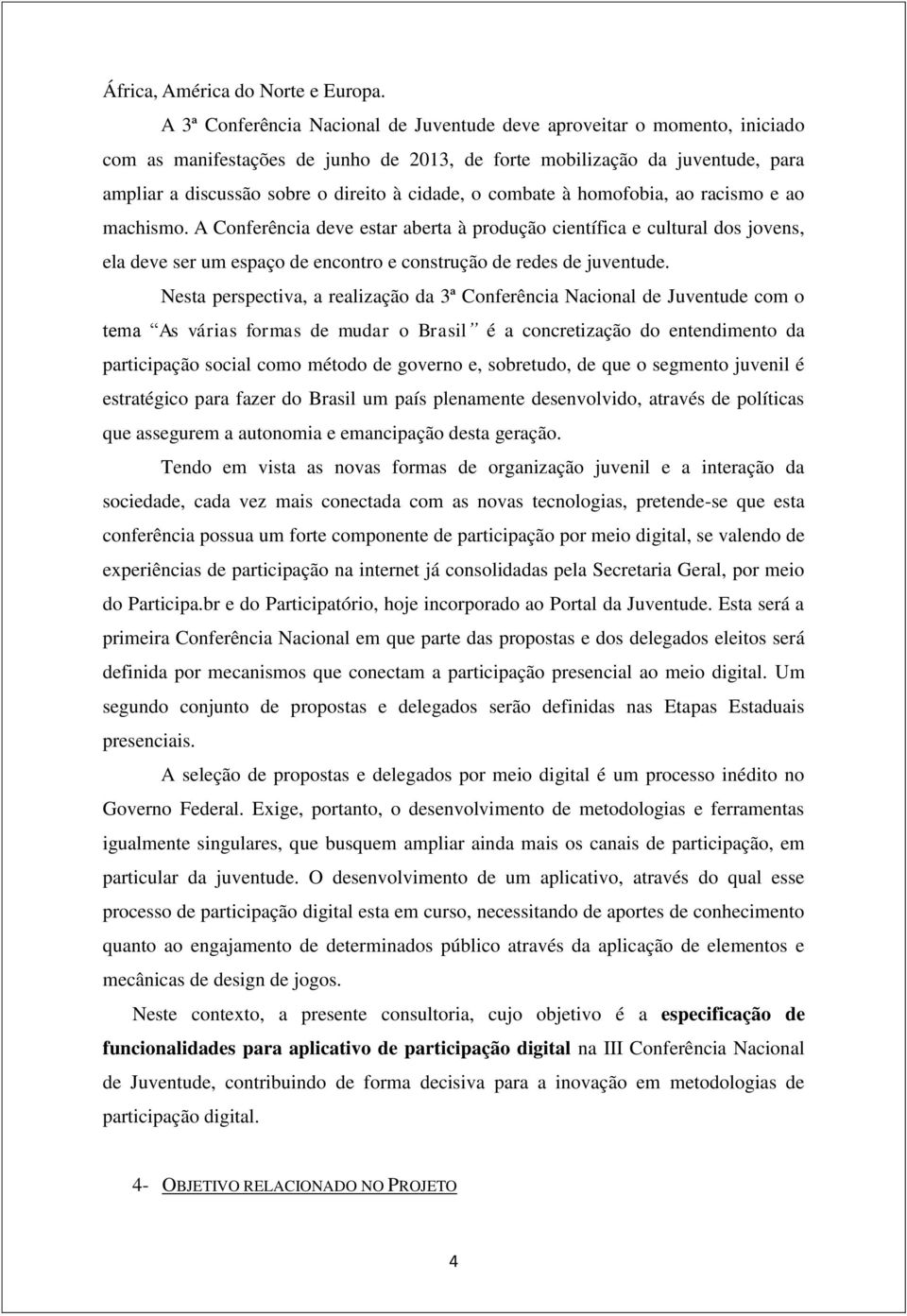 o combate à homofobia, ao racismo e ao machismo. A Conferência deve estar aberta à produção científica e cultural dos jovens, ela deve ser um espaço de encontro e construção de redes de juventude.