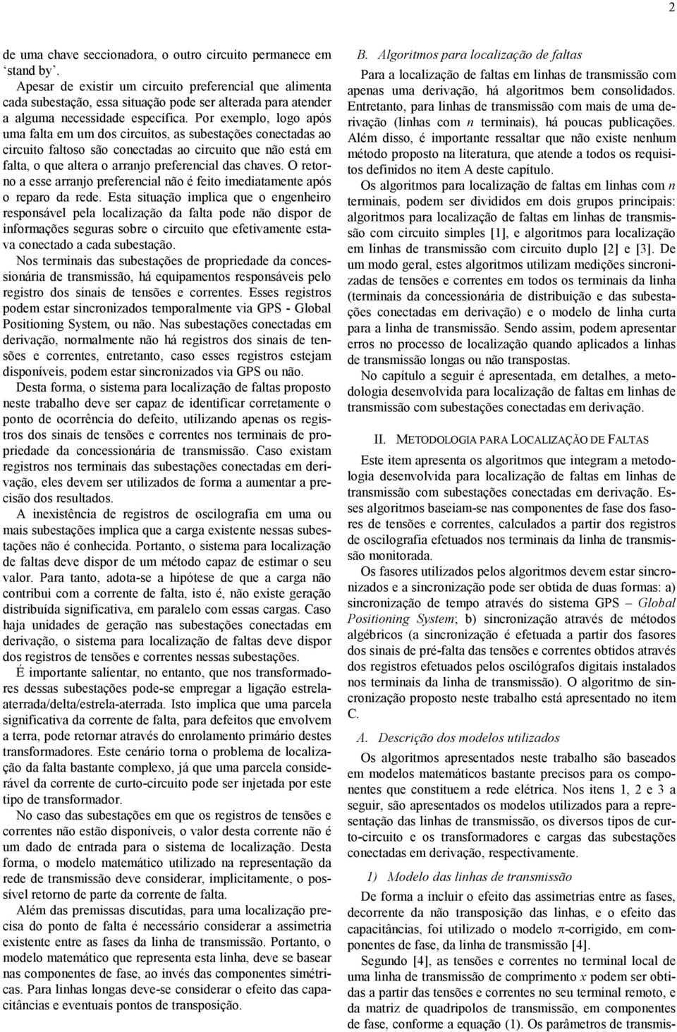 Por exemplo, logo após uma falta em um dos circuitos, as subestações conectadas ao circuito faltoso são conectadas ao circuito que não está em falta, o que altera o arrano preferencial das chaves.