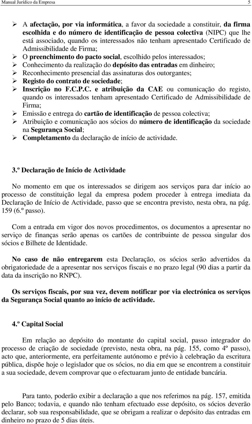 entradas em dinheiro; Reconhecimento presencial das assinaturas dos outorgantes; Registo do contrato de sociedade; Inscrição no F.C.