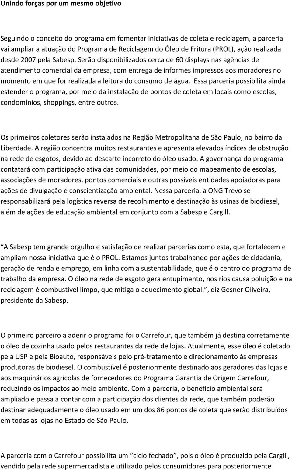 Serão disponibilizados cerca de 60 displays nas agências de atendimento comercial da empresa, com entrega de informes impressos aos moradores no momento em que for realizada a leitura do consumo de