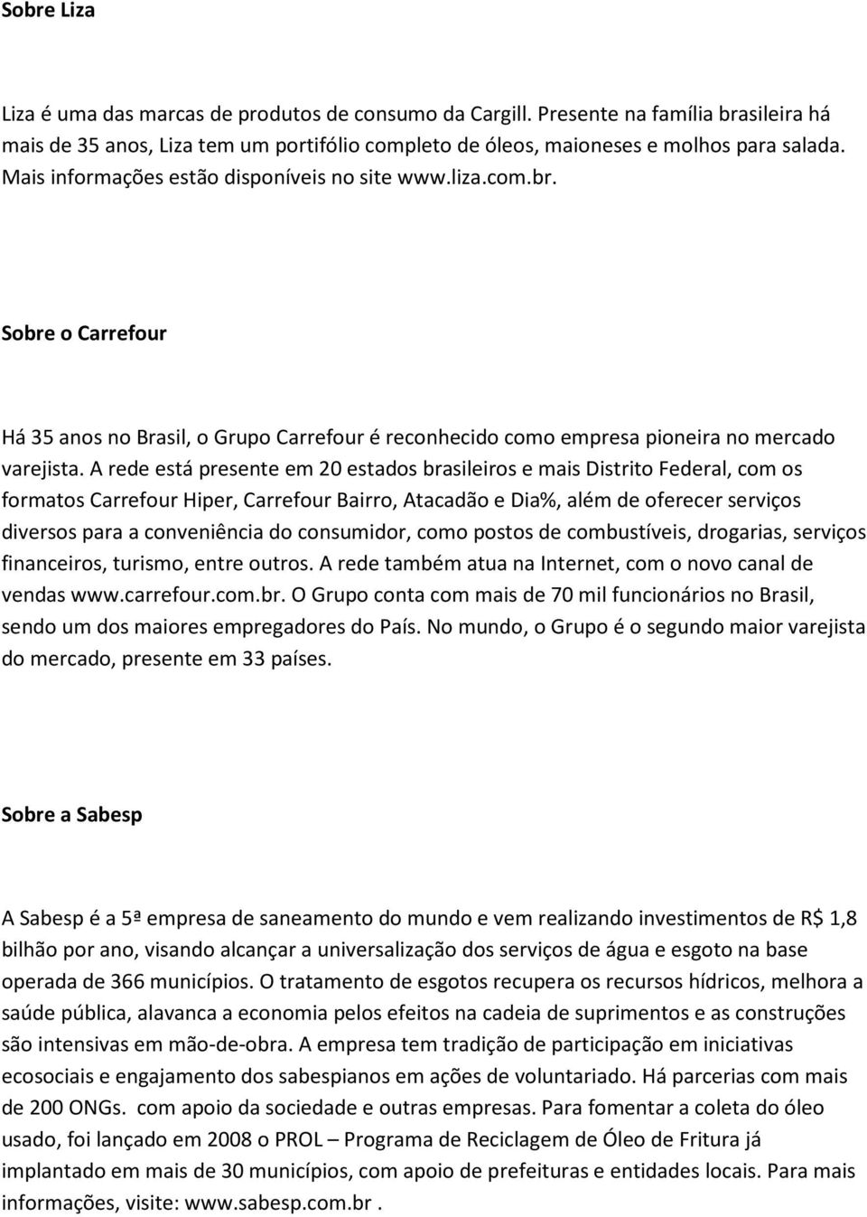 A rede está presente em 20 estados brasileiros e mais Distrito Federal, com os formatos Carrefour Hiper, Carrefour Bairro, Atacadão e Dia%, além de oferecer serviços diversos para a conveniência do