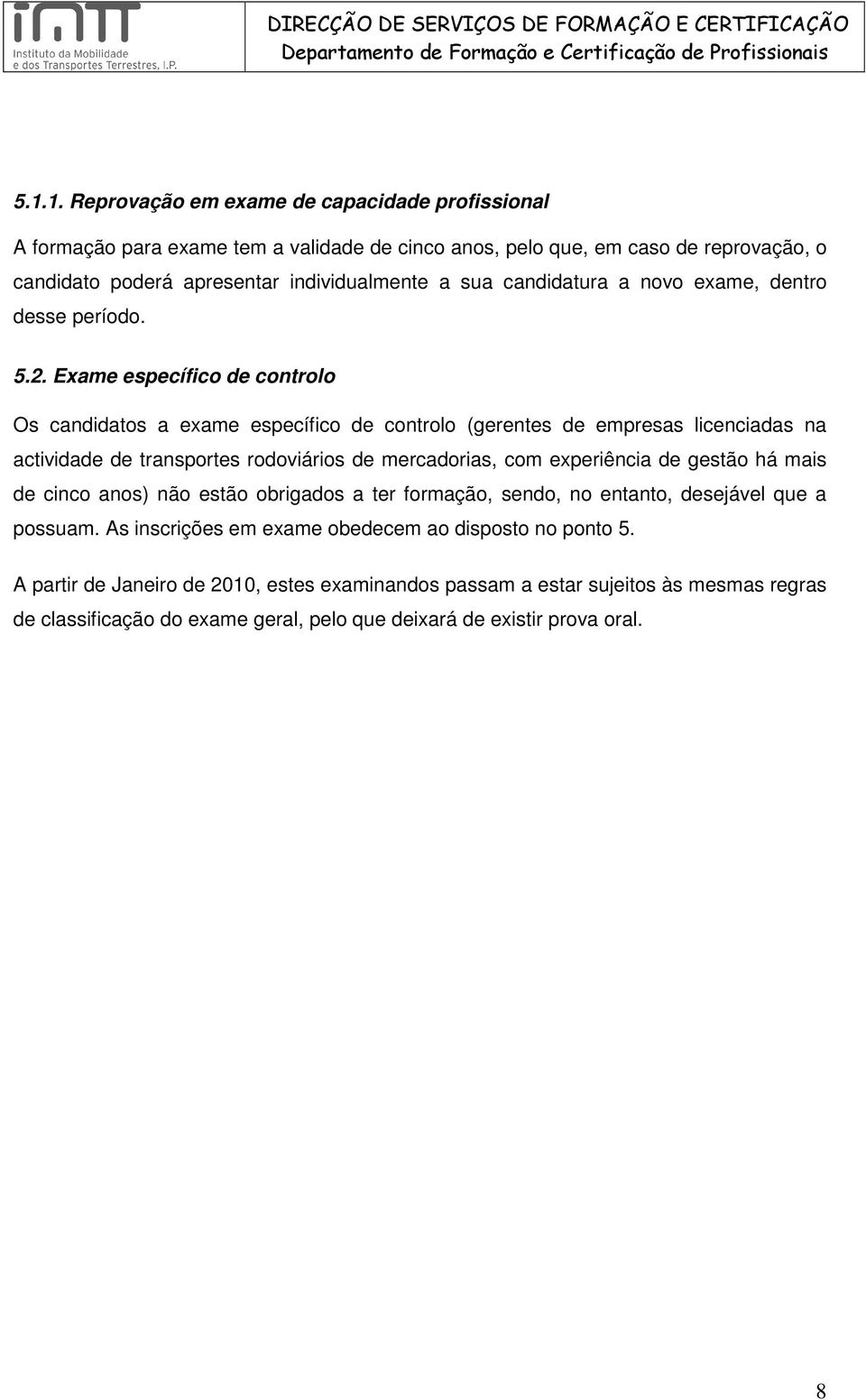 Exame específico de controlo Os candidatos a exame específico de controlo (gerentes de empresas licenciadas na actividade de transportes rodoviários de mercadorias, com experiência de