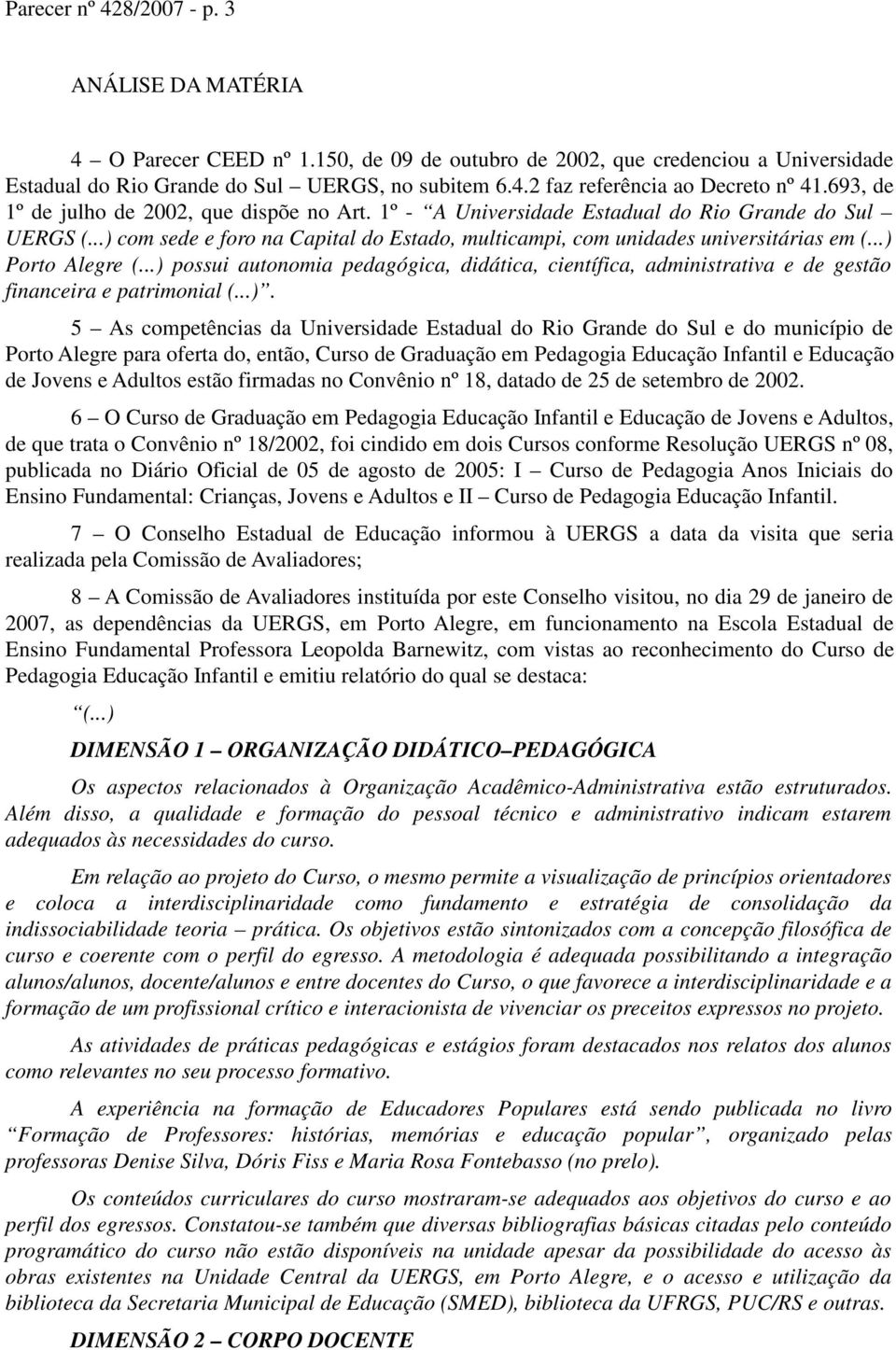 ..) Porto Alegre (...) possui autonomia pedagógica, didática, científica, administrativa e de gestão financeira e patrimonial (...). 5 As competências da Universidade Estadual do Rio Grande do Sul e