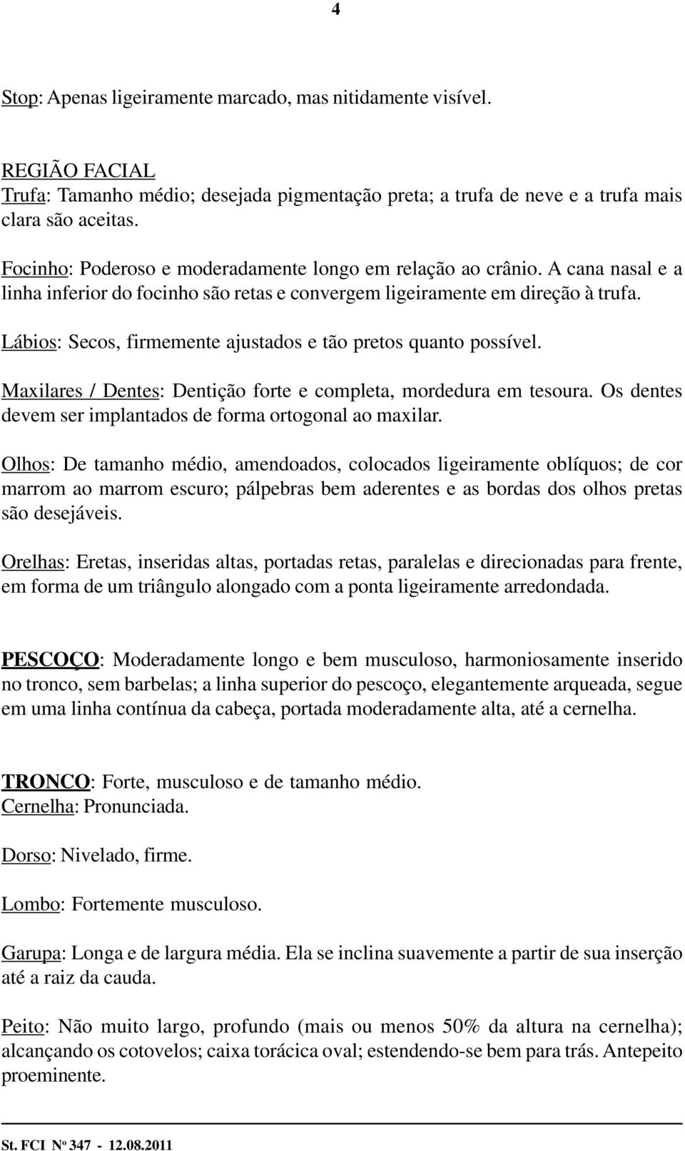 Lábios: Secos, firmemente ajustados e tão pretos quanto possível. Maxilares / Dentes: Dentição forte e completa, mordedura em tesoura. Os dentes devem ser implantados de forma ortogonal ao maxilar.