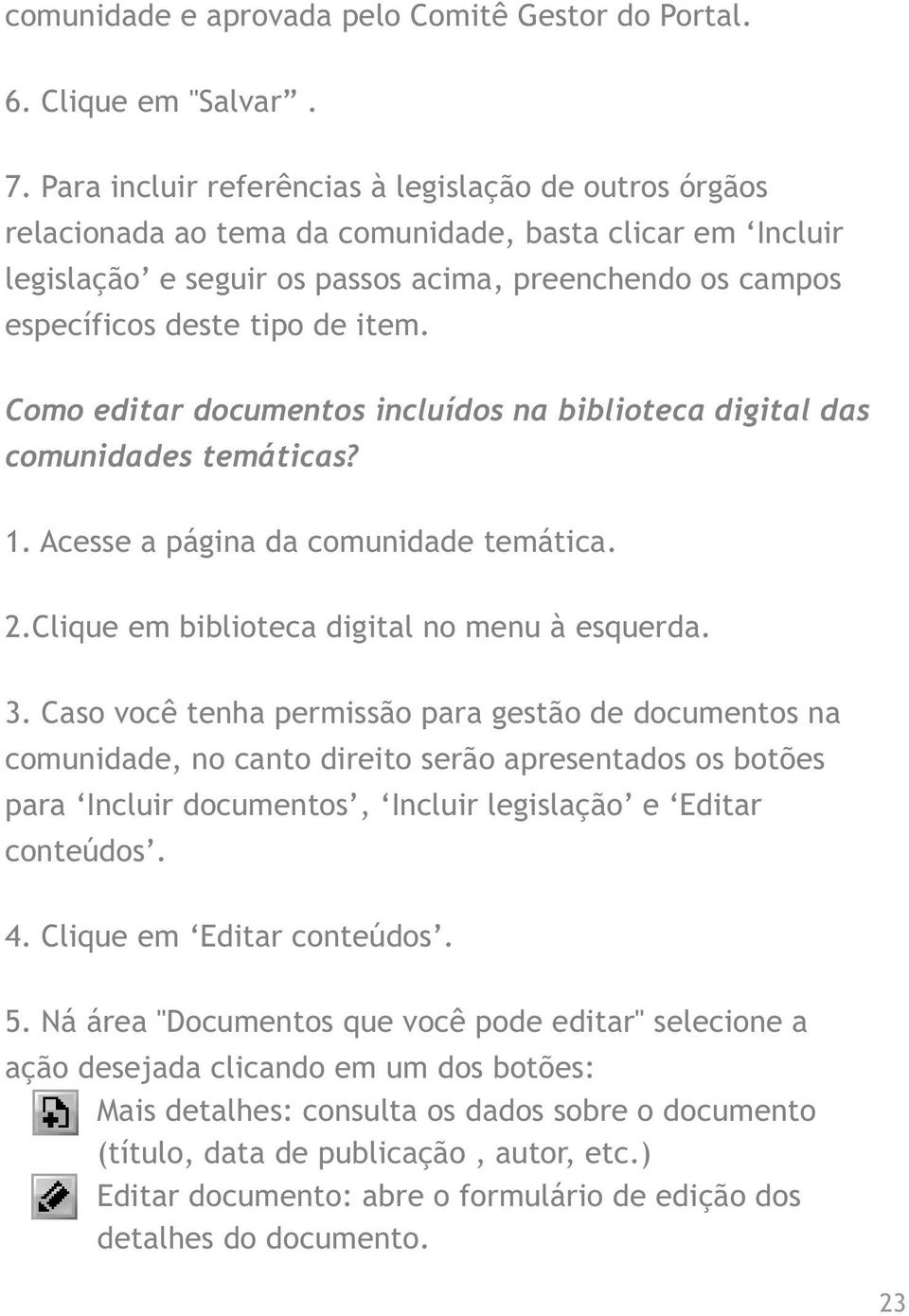 item. Como editar documentos incluídos na biblioteca digital das comunidades temáticas? 1. Acesse a página da comunidade temática. 2.Clique em biblioteca digital no menu à esquerda. 3.
