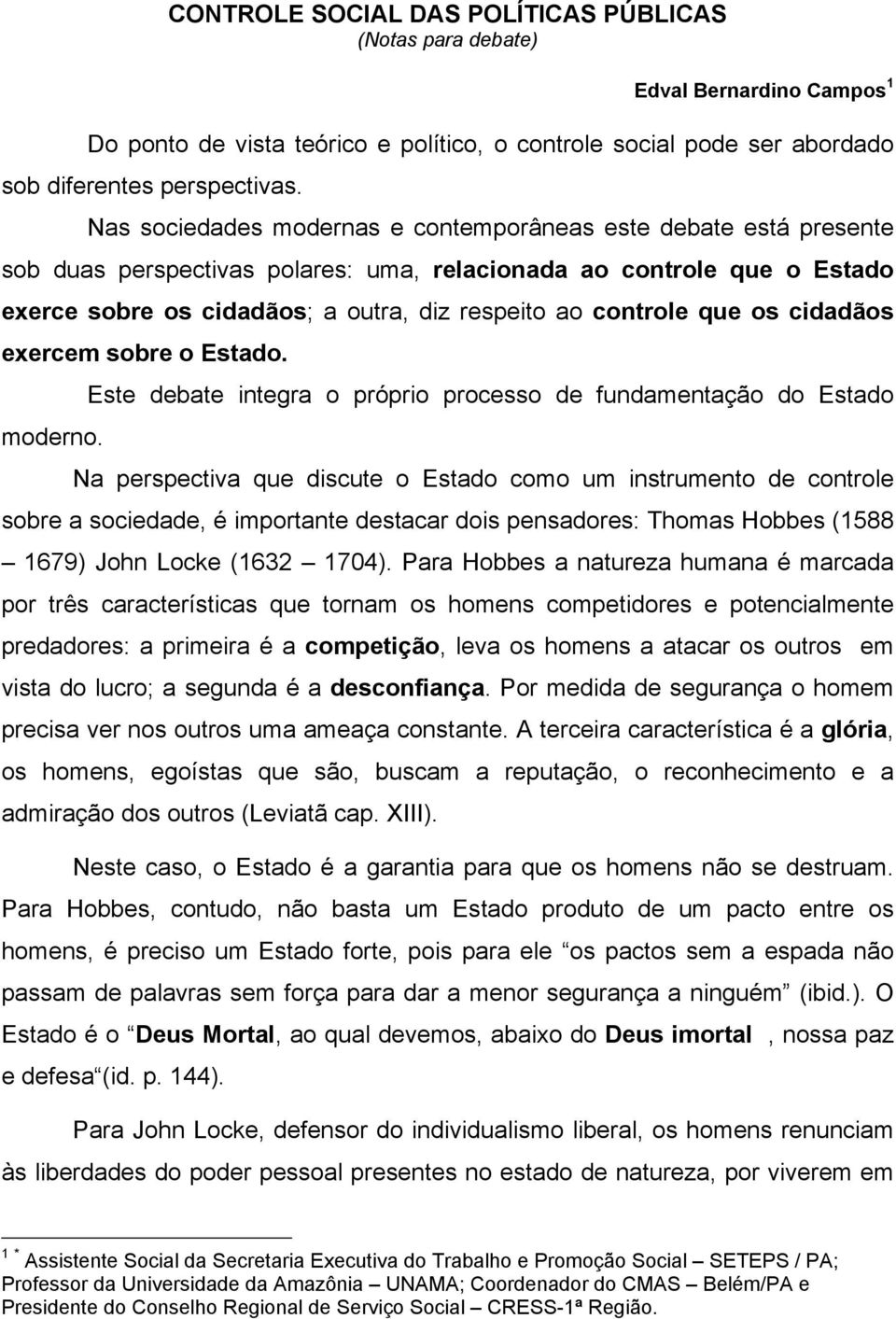 que os cidadãos exercem sobre o Estado. Este debate integra o próprio processo de fundamentação do Estado moderno.