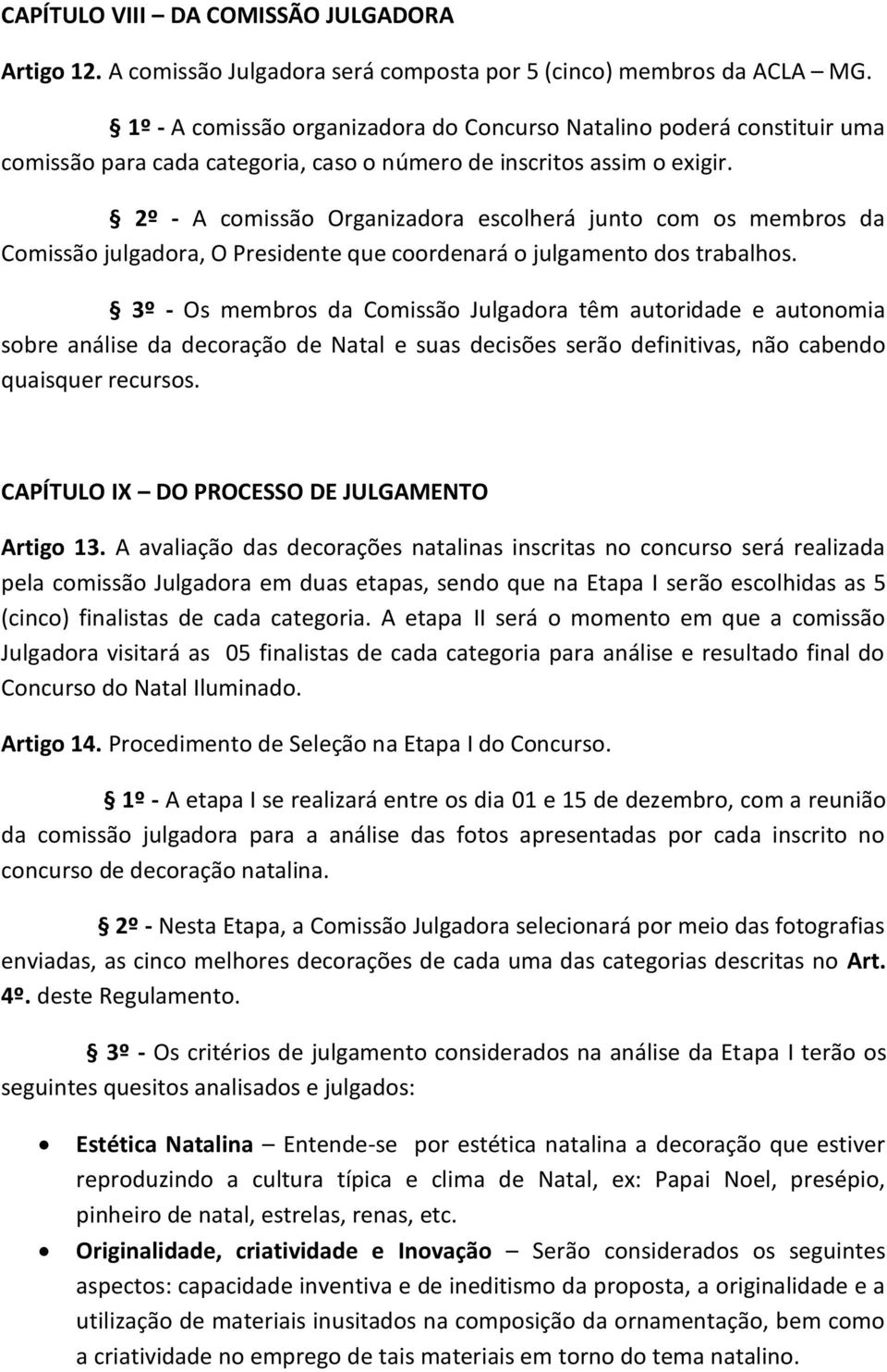 2º - A comissão Organizadora escolherá junto com os membros da Comissão julgadora, O Presidente que coordenará o julgamento dos trabalhos.