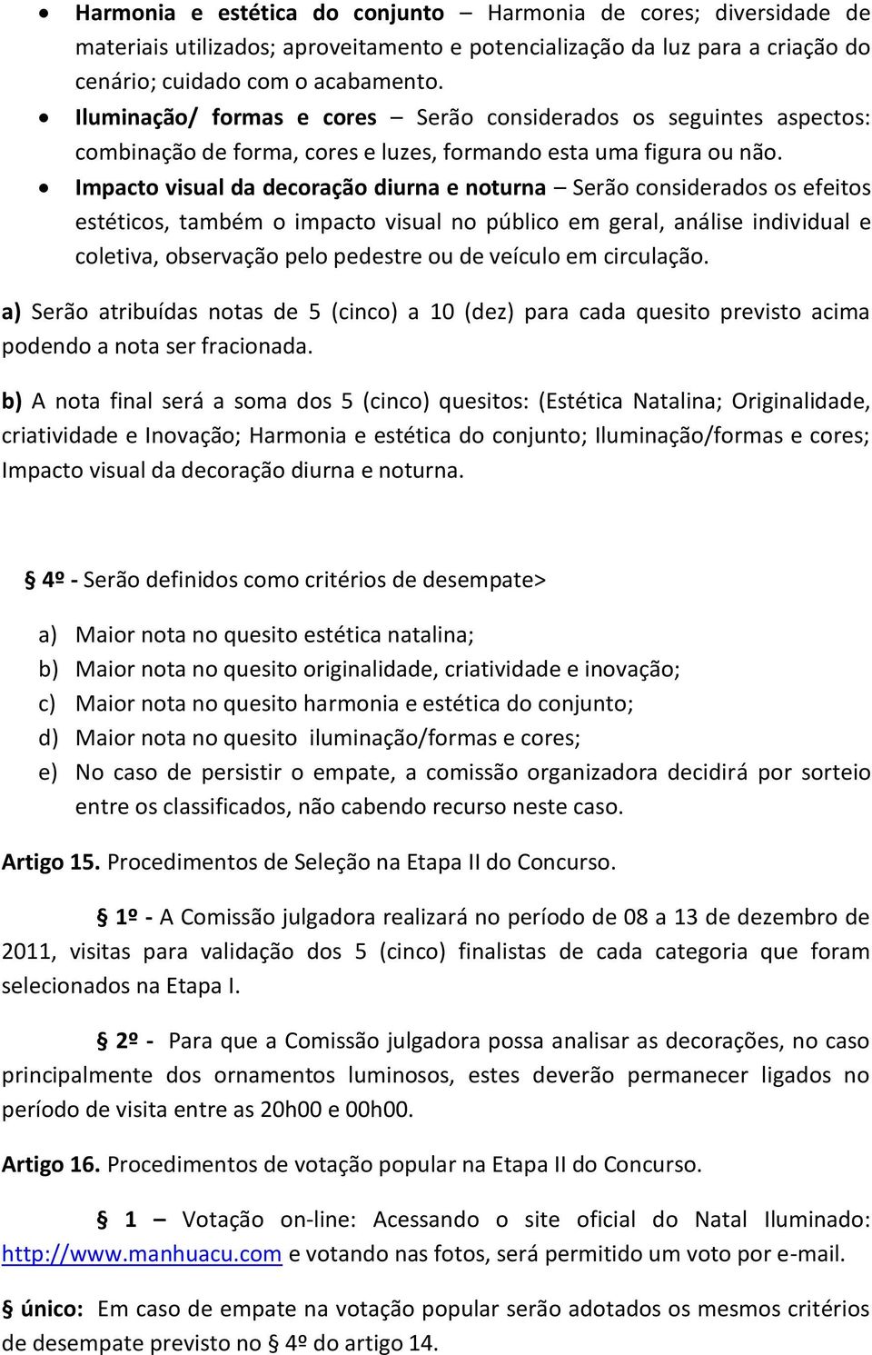 Impacto visual da decoração diurna e noturna Serão considerados os efeitos estéticos, também o impacto visual no público em geral, análise individual e coletiva, observação pelo pedestre ou de