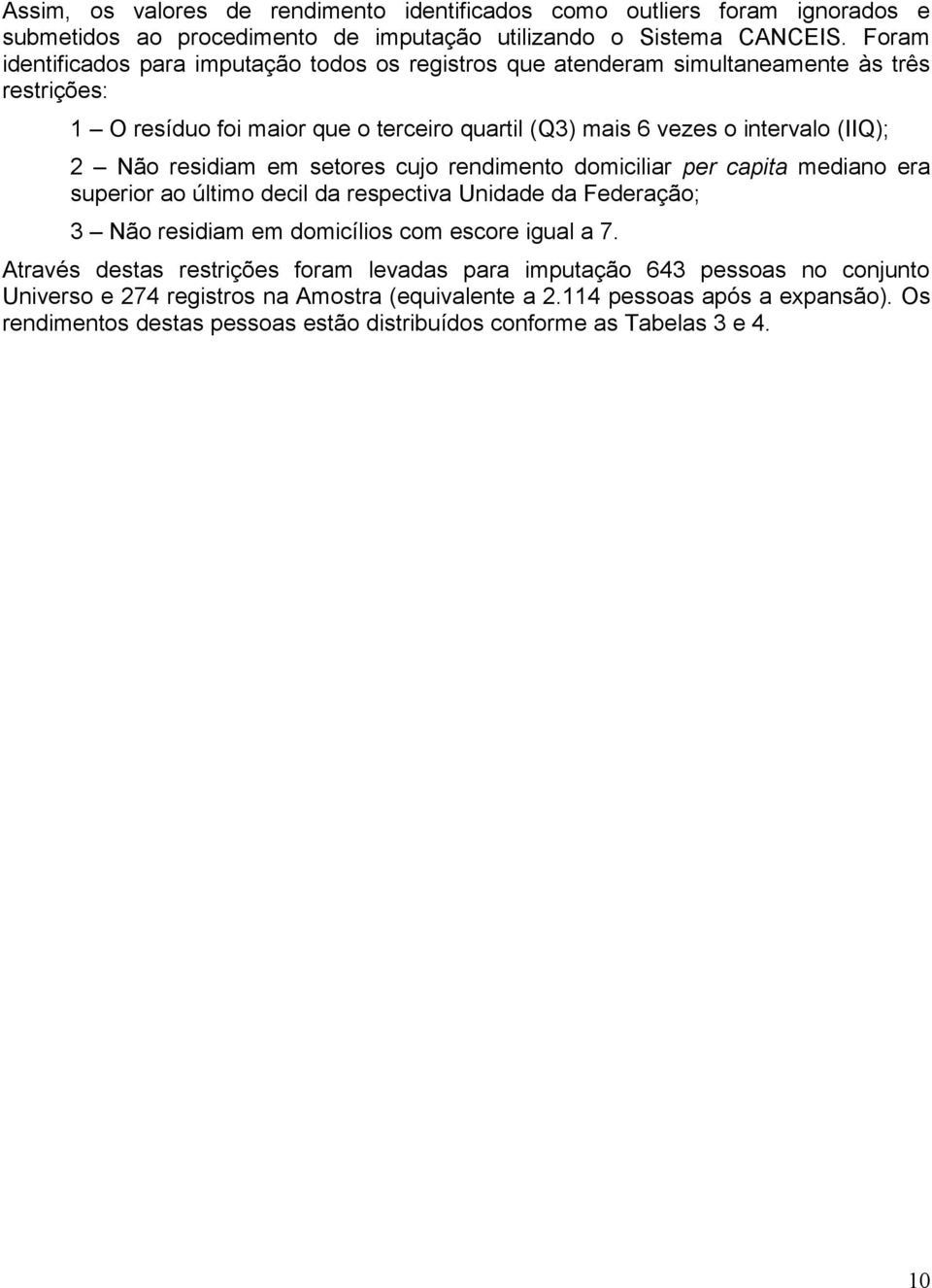 Não residiam em setores cujo rendimento domiciliar per capita mediano era superior ao último decil da respectiva Unidade da Federação; 3 Não residiam em domicílios com escore igual a 7.