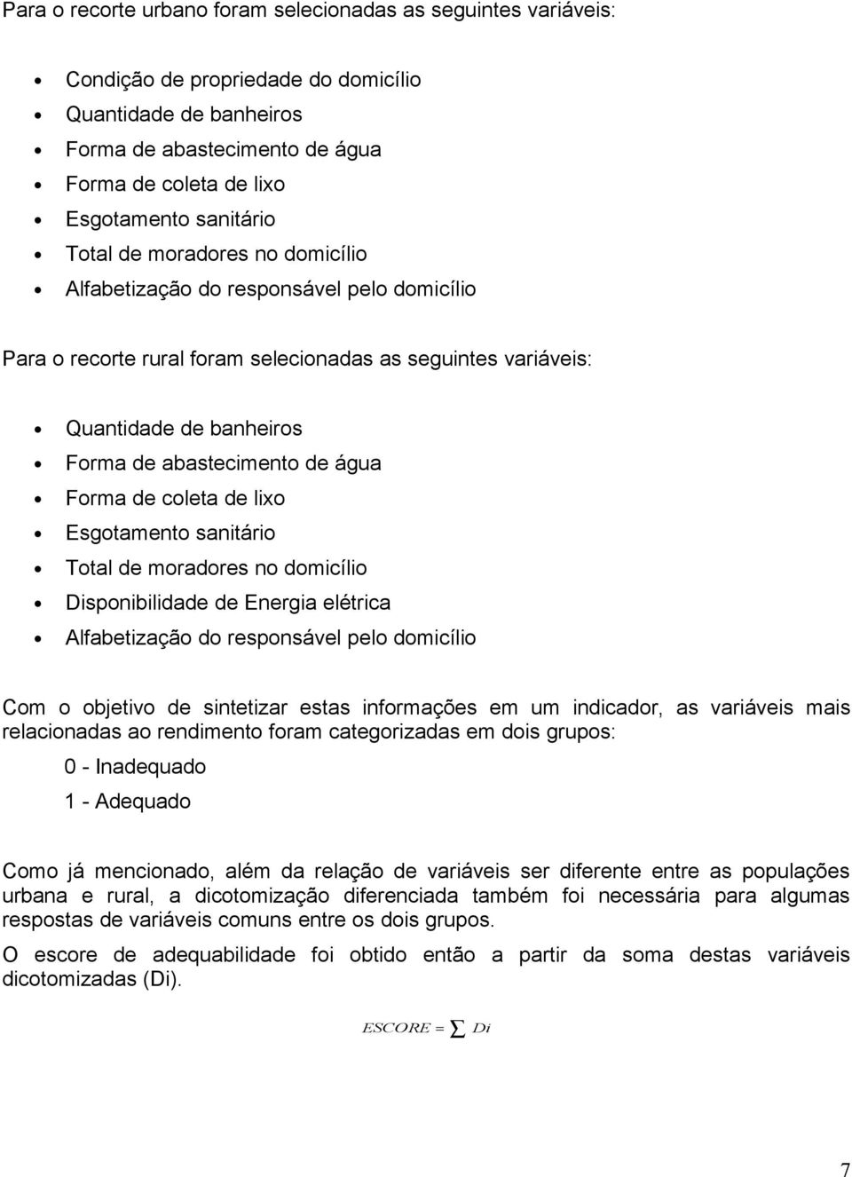 água Forma de coleta de lixo Esgotamento sanitário Total de moradores no domicílio Disponibilidade de Energia elétrica Alfabetização do responsável pelo domicílio Com o objetivo de sintetizar estas