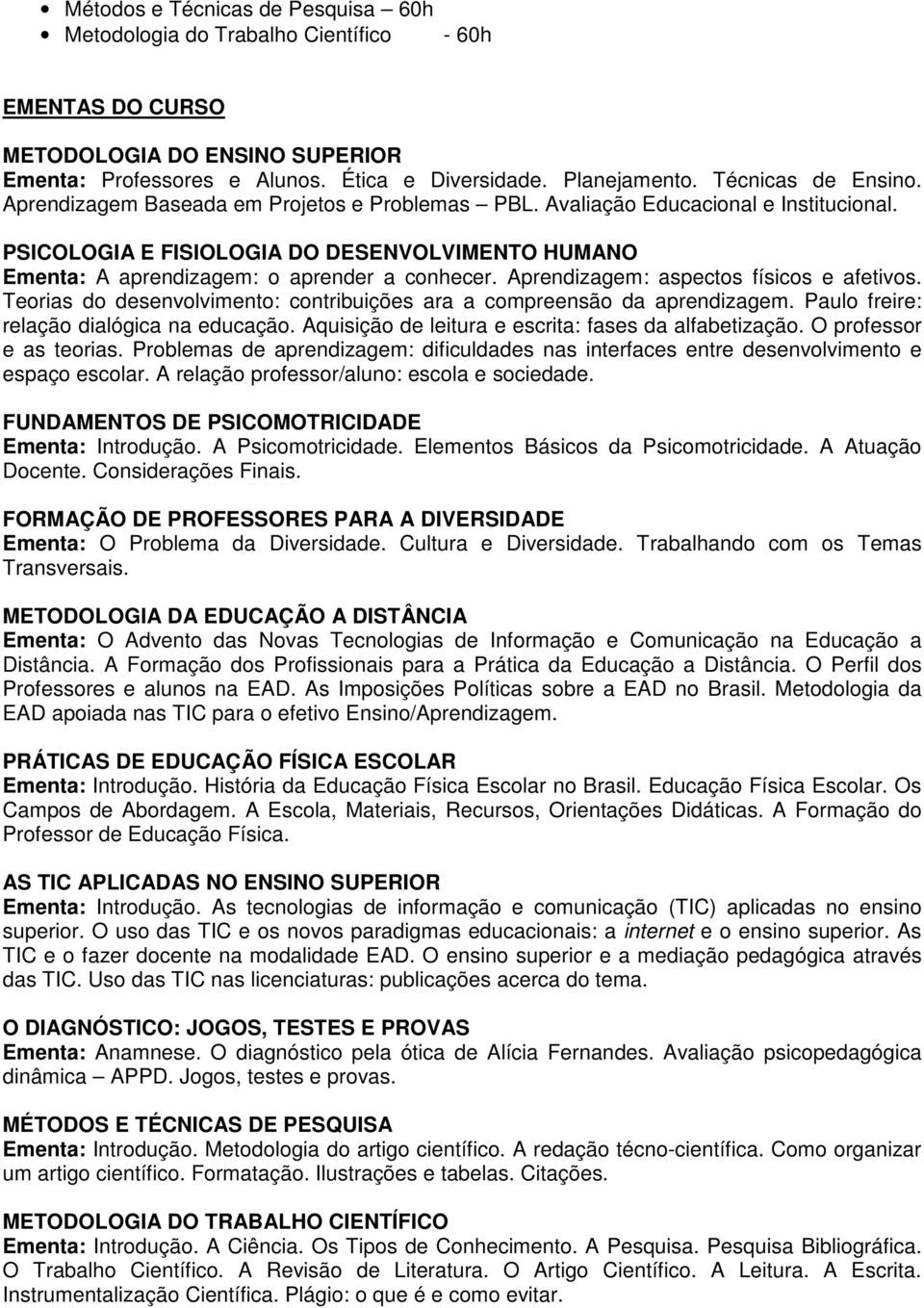 PSICOLOGIA E FISIOLOGIA DO DESENVOLVIMENTO HUMANO Ementa: A aprendizagem: o aprender a conhecer. Aprendizagem: aspectos físicos e afetivos.