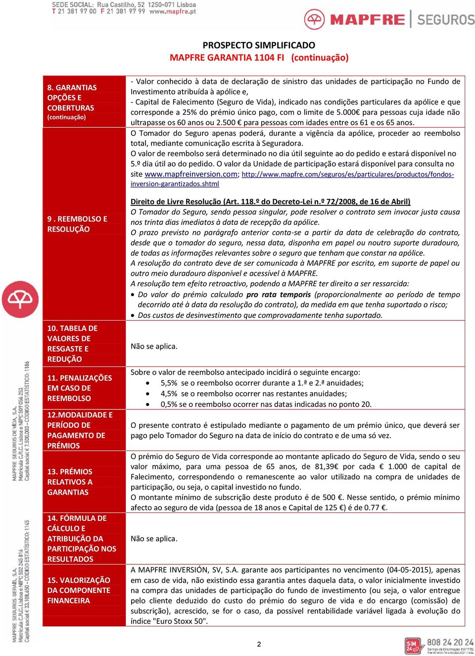 VALORIZAÇÃO DA COMPONENTE FINANCEIRA - Valor conhecido à data de declaração de sinistro das unidades de participação no Fundo de Investimento atribuída à apólice e, - Capital de Falecimento (Seguro