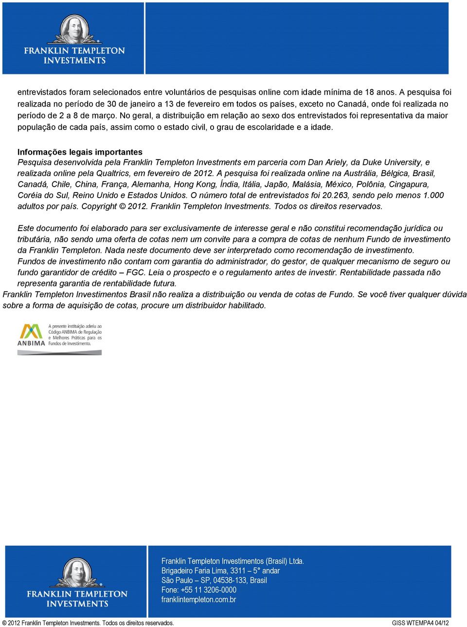 No geral, a distribuição em relação ao sexo dos entrevistados foi representativa da maior população de cada país, assim como o estado civil, o grau de escolaridade e a idade.