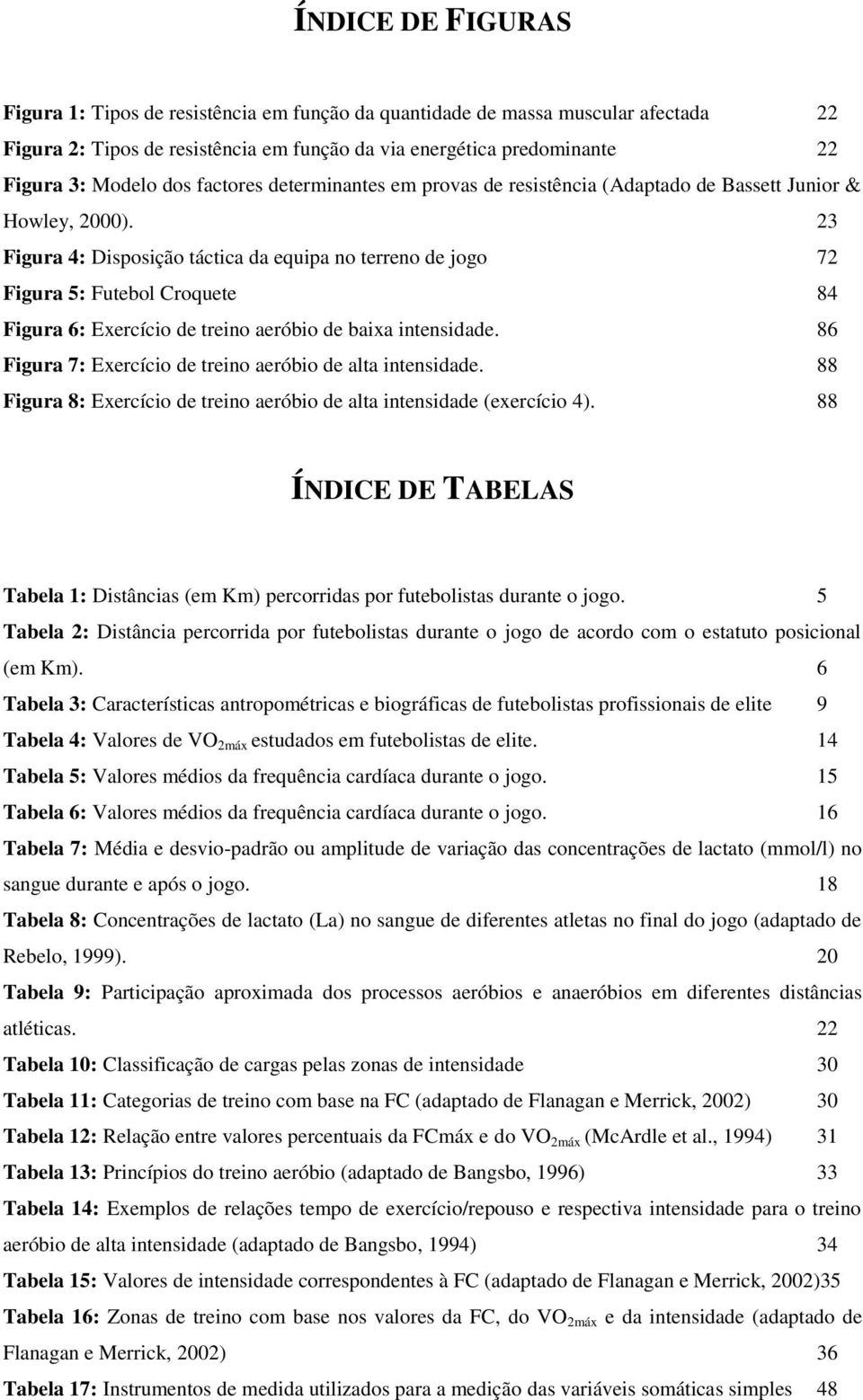 23 Figura 4: Disposição táctica da equipa no terreno de jogo 72 Figura 5: Futebol Croquete 84 Figura 6: Exercício de treino aeróbio de baixa intensidade.