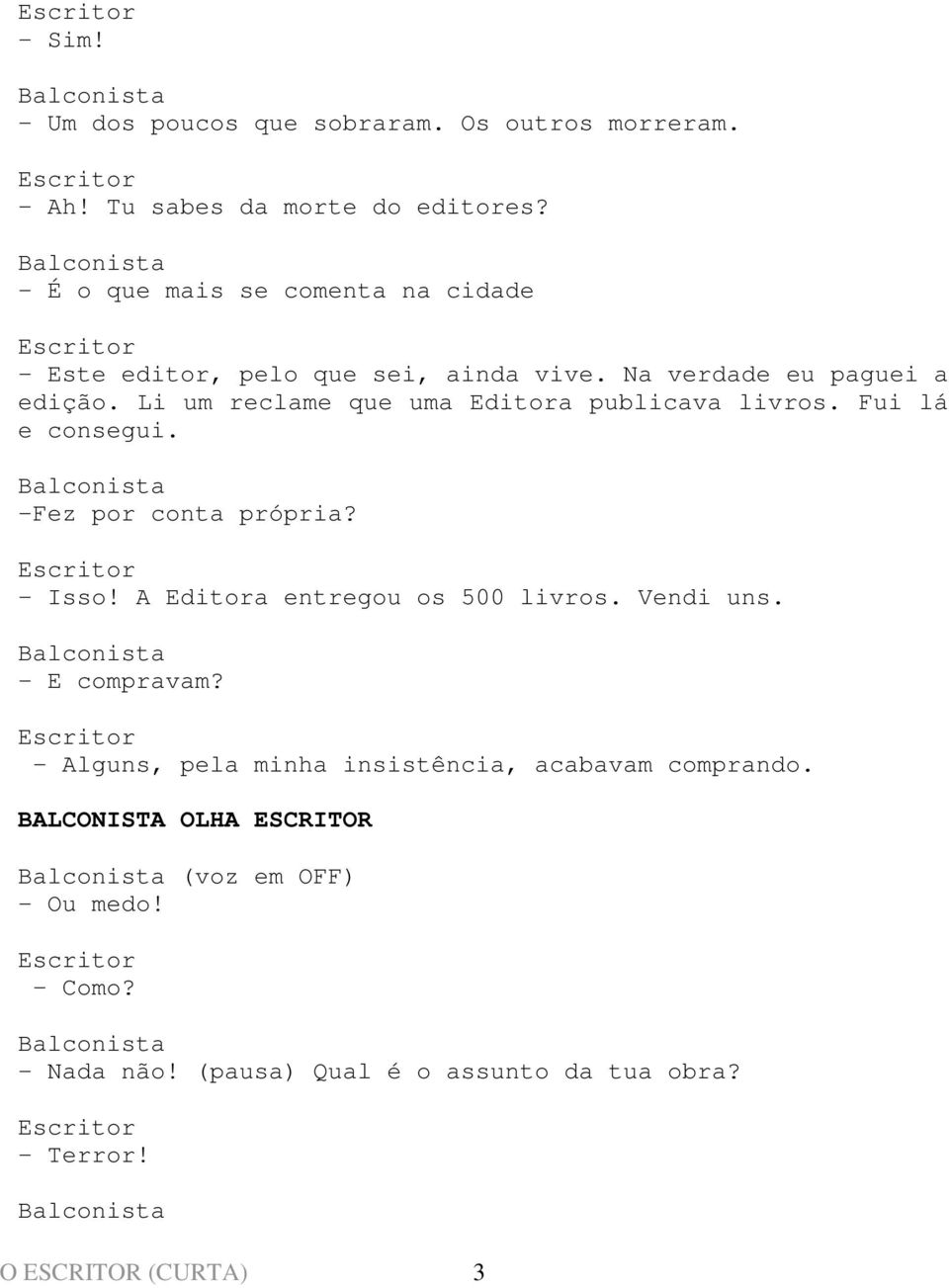 Li um reclame que uma Editora publicava livros. Fui lá e consegui. -Fez por conta própria? - Isso! A Editora entregou os 500 livros.