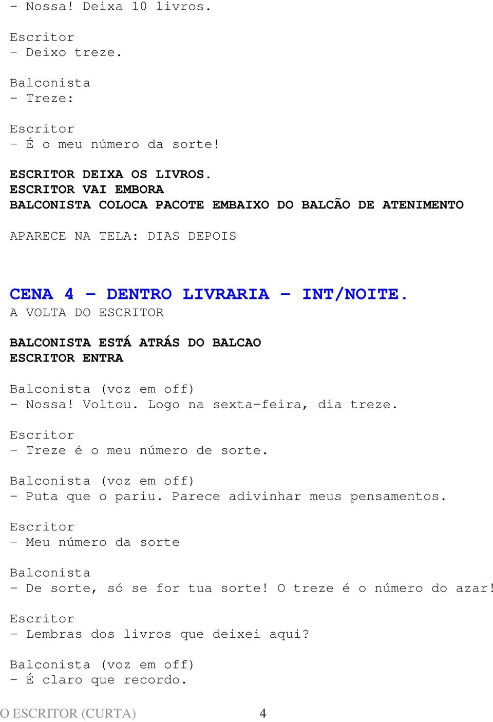 A VOLTA DO ESCRITOR BALCONISTA ESTÁ ATRÁS DO BALCAO ESCRITOR ENTRA (voz em off) - Nossa! Voltou. Logo na sexta-feira, dia treze. - Treze é o meu número de sorte.