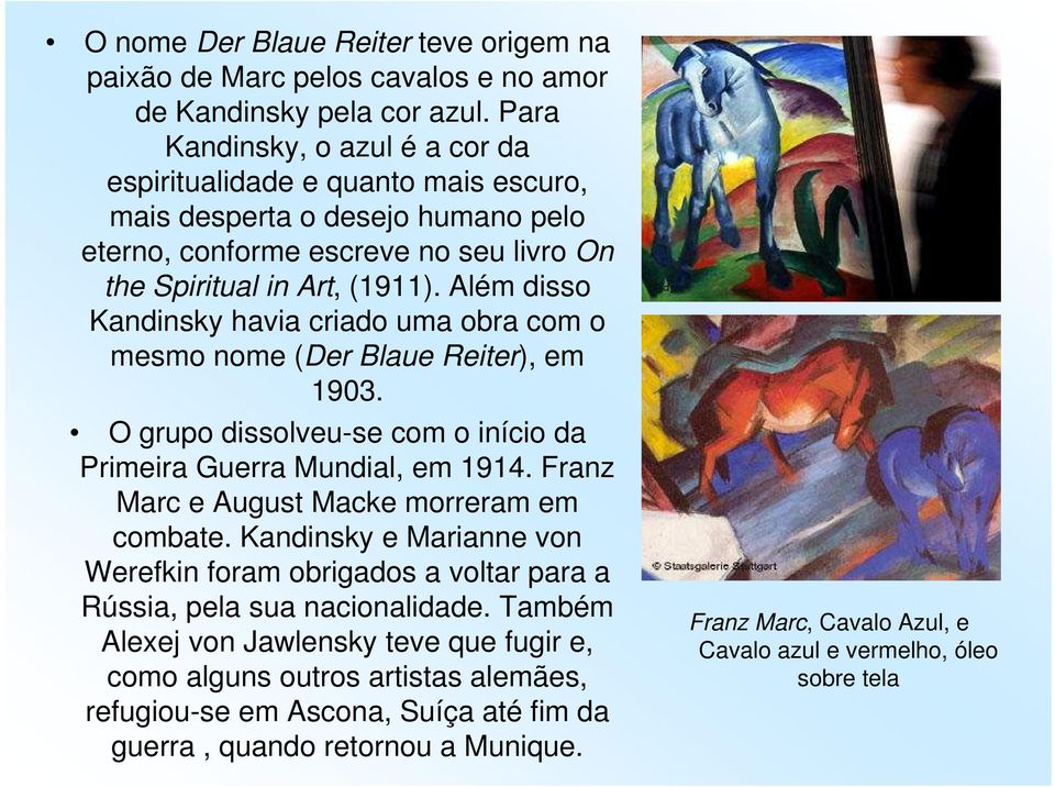 Além disso Kandinsky havia criado uma obra com o mesmo nome (Der Blaue Reiter), em 1903. O grupo dissolveu-se com o início da Primeira Guerra Mundial, em 1914.